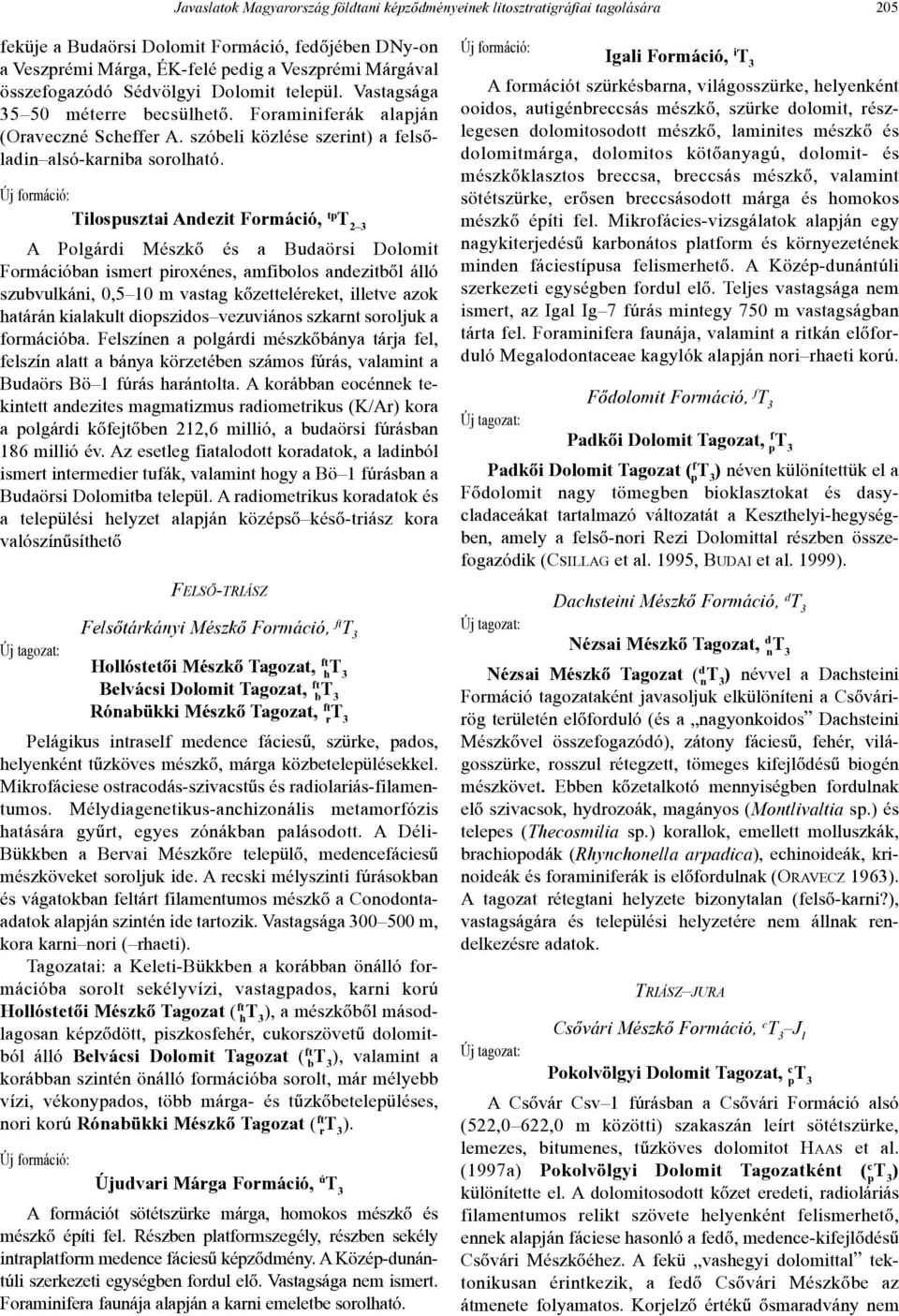 Tilospusztai Andezit Formáció, tp T 2 3 A Polgárdi Mészkõ és a Budaörsi Dolomit Formációban ismert piroxénes, amfibolos andezitbõl álló szubvulkáni, 0,5 10 m vastag kõzetteléreket, illetve azok
