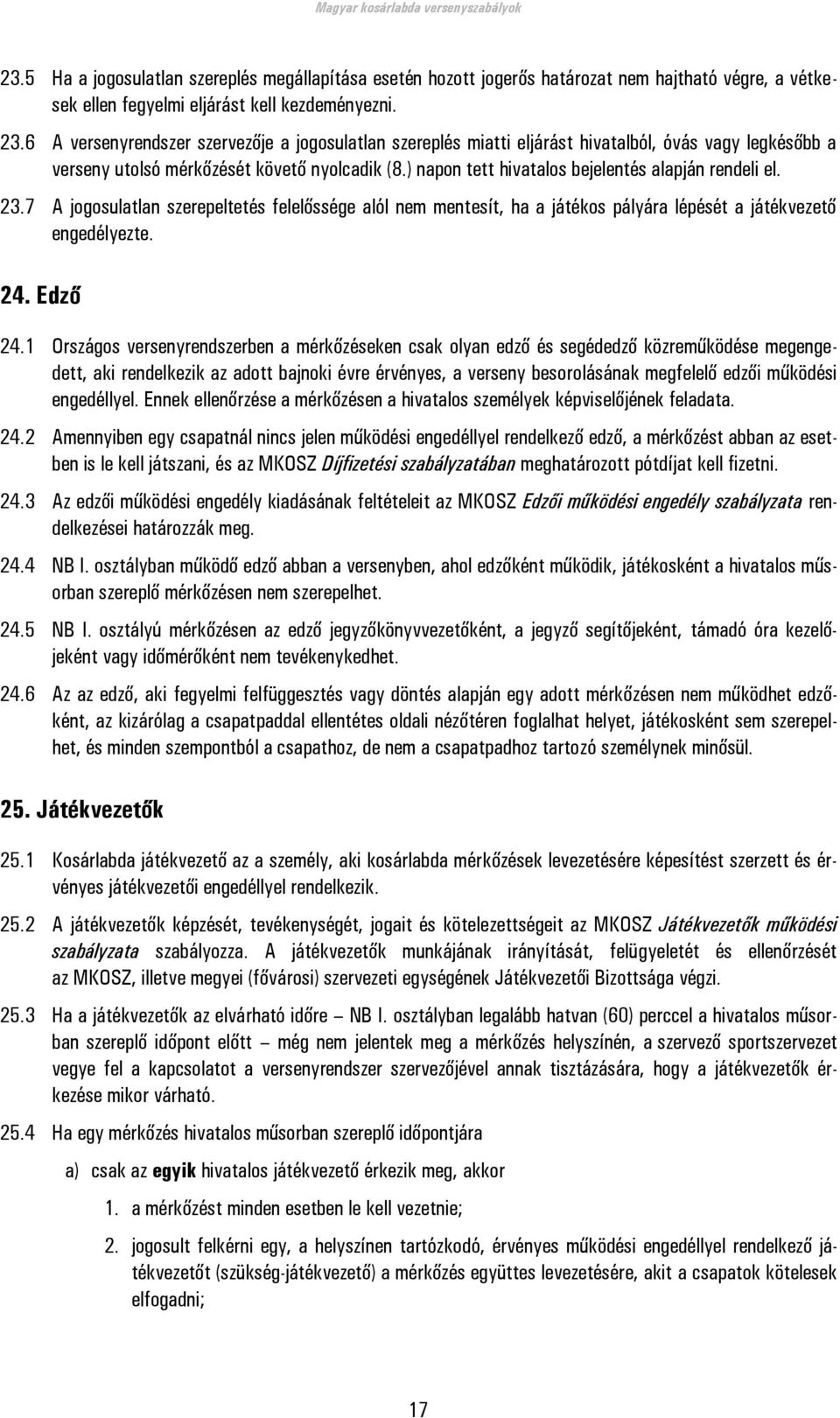 ) napon tett hivatalos bejelentés alapján rendeli el. 23.7 A jogosulatlan szerepeltetés felelőssége alól nem mentesít, ha a játékos pályára lépését a játékvezető engedélyezte. 24. Edző 24.