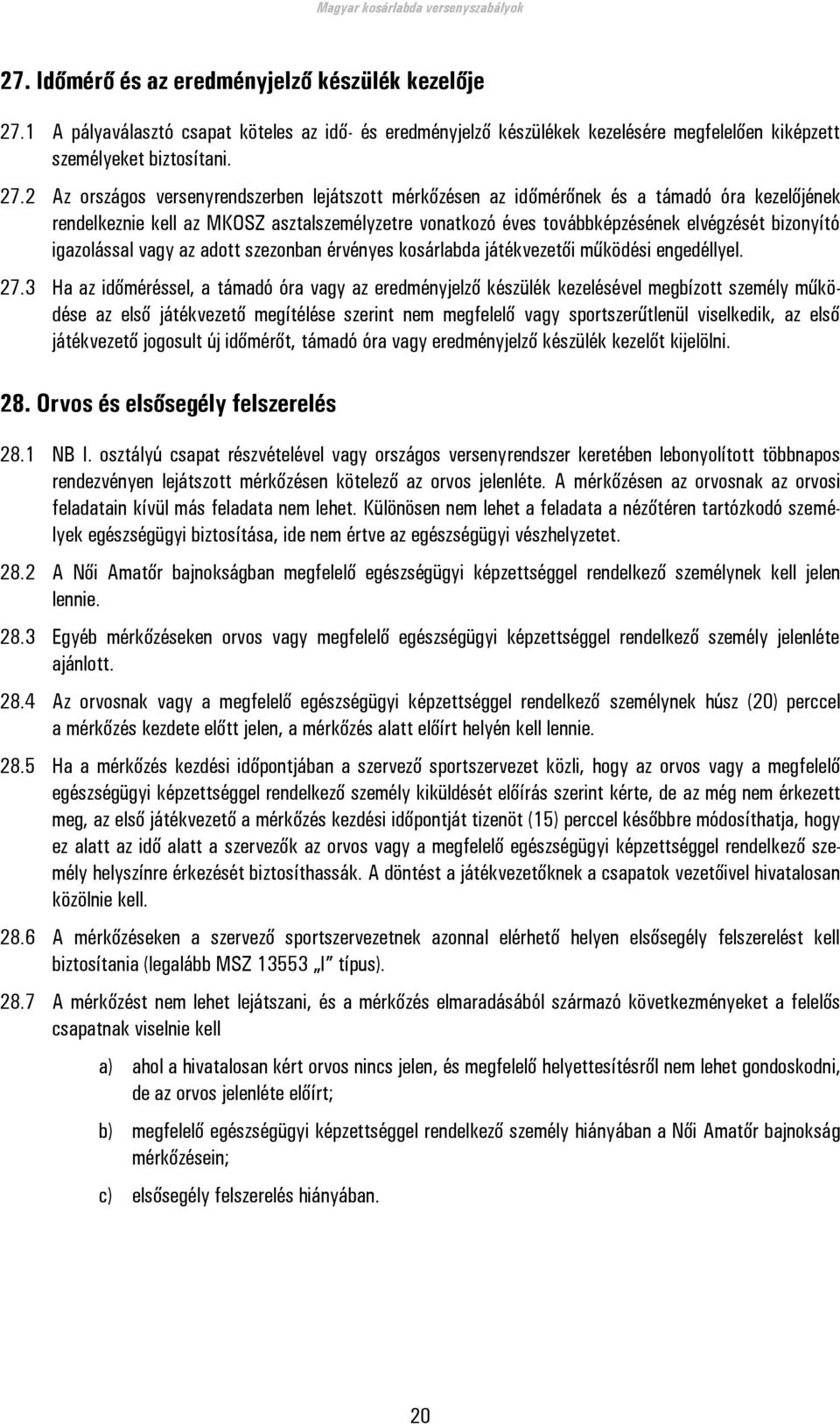 2 Az országos versenyrendszerben lejátszott mérkőzésen az időmérőnek és a támadó óra kezelőjének rendelkeznie kell az MKOSZ asztalszemélyzetre vonatkozó éves továbbképzésének elvégzését bizonyító