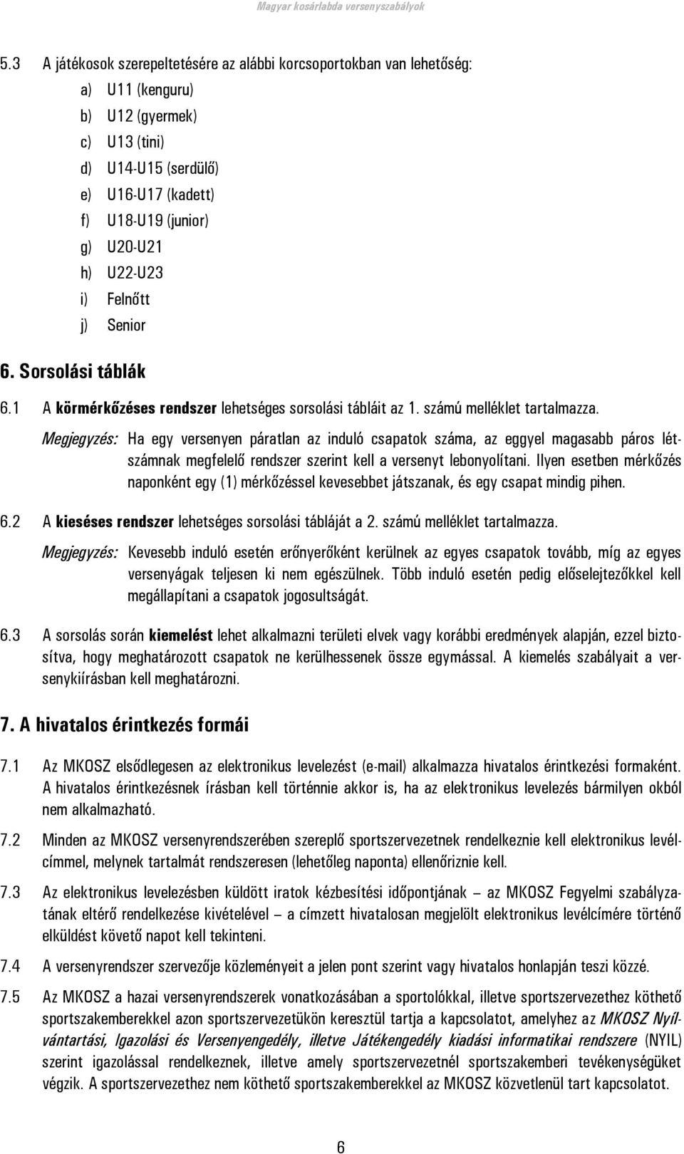 Megjegyzés: Ha egy versenyen páratlan az induló csapatok száma, az eggyel magasabb páros létszámnak megfelelő rendszer szerint kell a versenyt lebonyolítani.