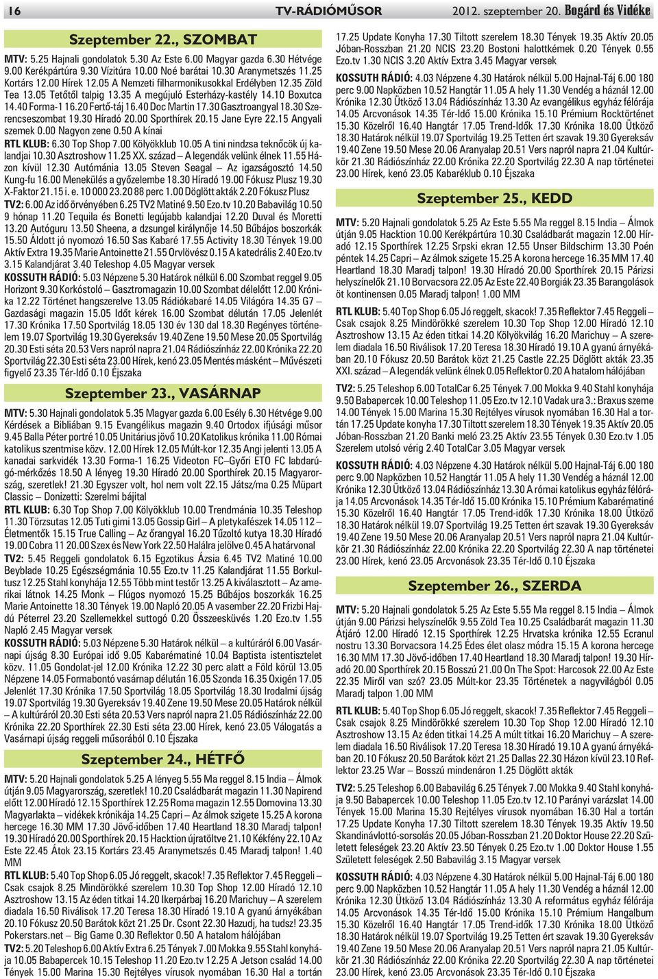 40 Forma-1 16.20 Fertõ-táj 16.40 Doc Martin 17.30 Gasztroangyal 18.30 Szerencseszombat 19.30 Híradó 20.00 Sporthírek 20.15 Jane Eyre 22.15 Angyali szemek 0.00 Nagyon zene 0.50 A kínai RTL KLUB: 6.