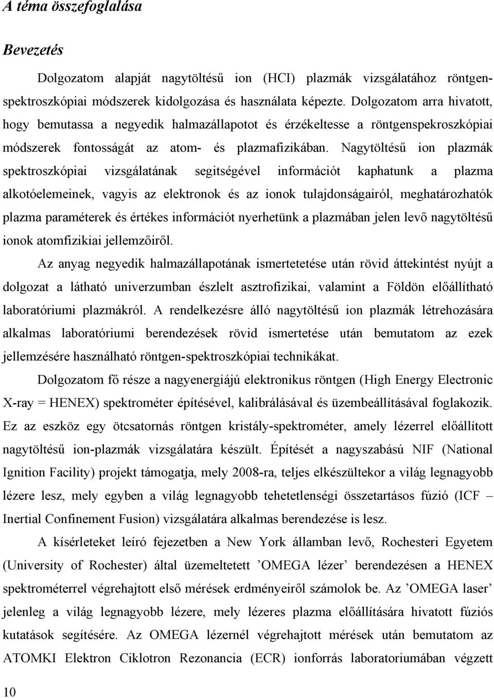 Nagytöltésű ion plazmák spektroszkópiai vizsgálatának segitségével információt kaphatunk a plazma alkotóelemeinek, vagyis az elektronok és az ionok tulajdonságairól, meghatározhatók plazma