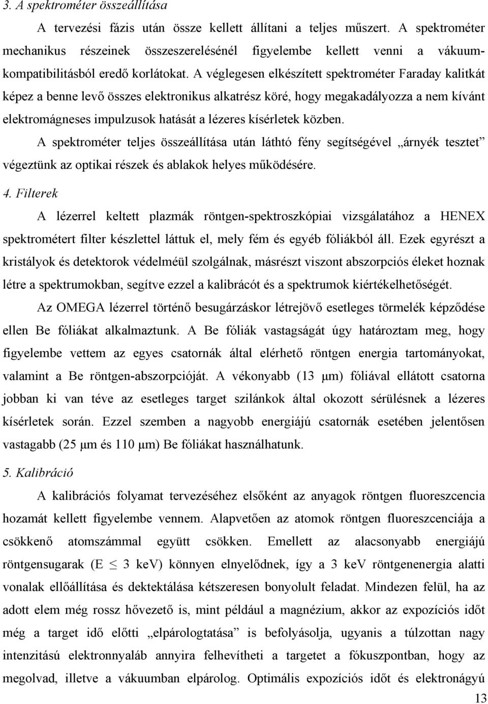 A véglegesen elkészített spektrométer Faraday kalitkát képez a benne levő összes elektronikus alkatrész köré, hogy megakadályozza a nem kívánt elektromágneses impulzusok hatását a lézeres kísérletek