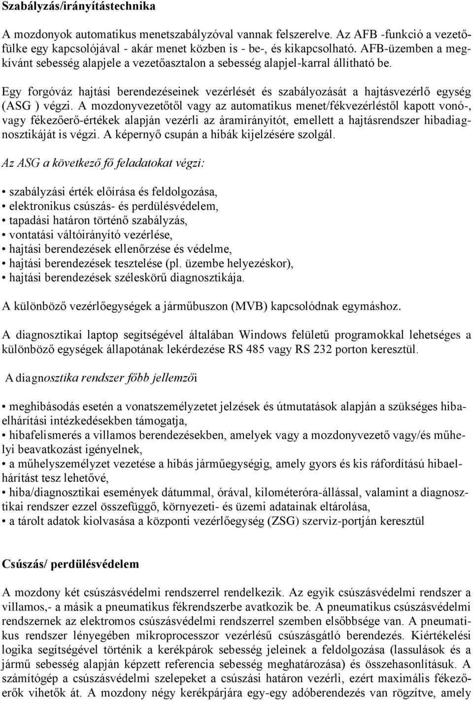 A mozdonyvezetőtől vagy az automatikus menet/fékvezérléstől kapott vonó-, vagy fékezőerő-értékek alapján vezérli az áramirányítót, emellett a hajtásrendszer hibadiagnosztikáját is végzi.