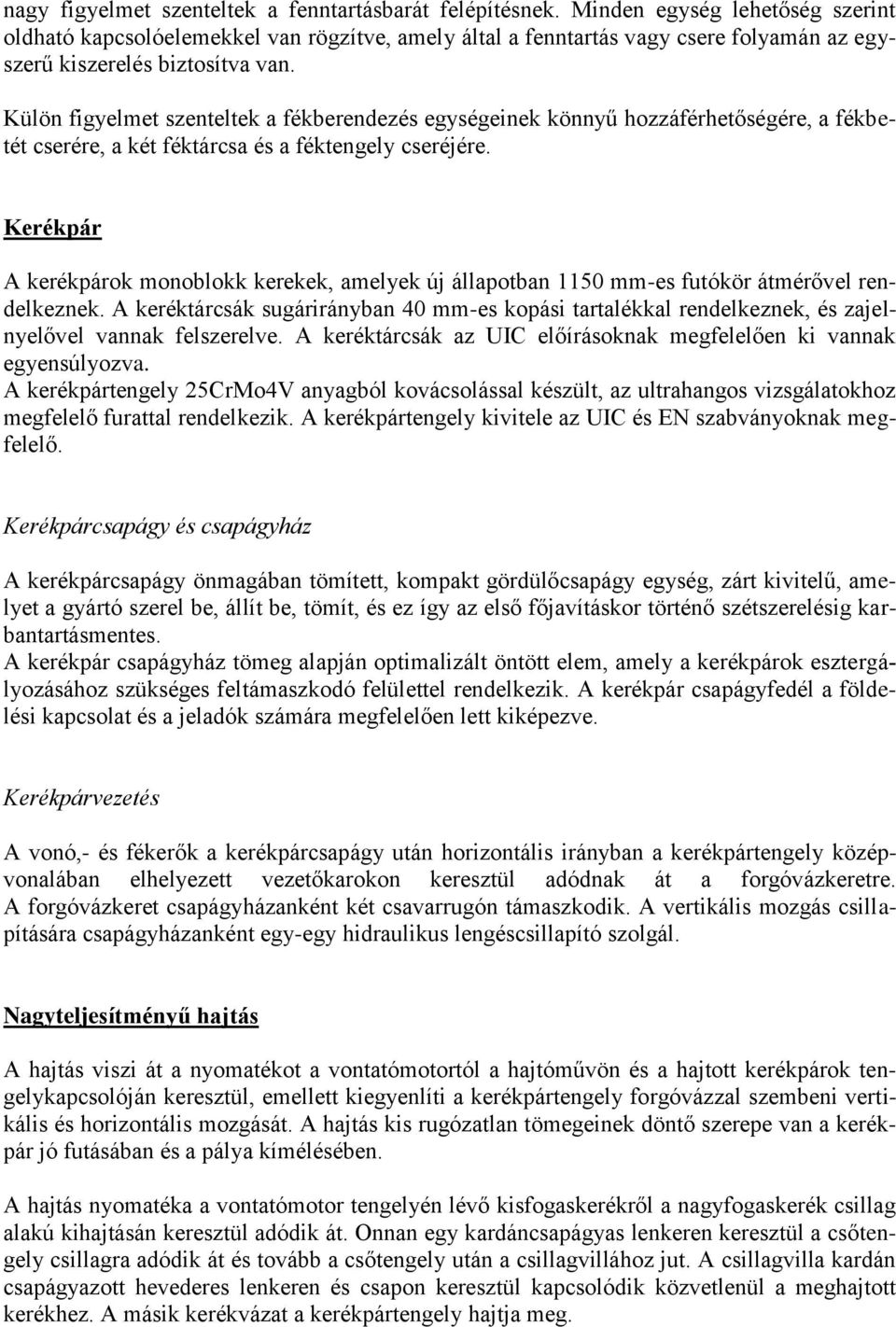 Külön figyelmet szenteltek a fékberendezés egységeinek könnyű hozzáférhetőségére, a fékbetét cserére, a két féktárcsa és a féktengely cseréjére.