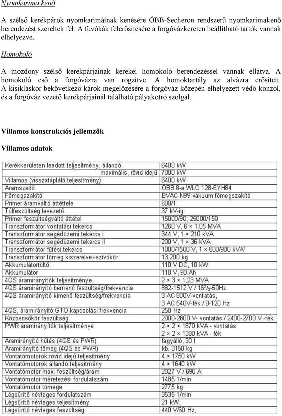 Homokoló A mozdony szélső kerékpárjainak kerekei homokoló berendezéssel vannak ellátva. A homokoló cső a forgóvázra van rögzítve.