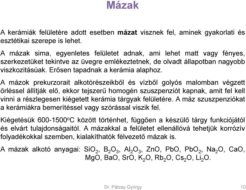 A mázok prekurzorait alkotórészeikből és vízből golyós malomban végzett őrléssel állítják elő, ekkor tejszerű homogén szuszpenziót kapnak, amit fel kell vinni a részlegesen kiégetett kerámia tárgyak