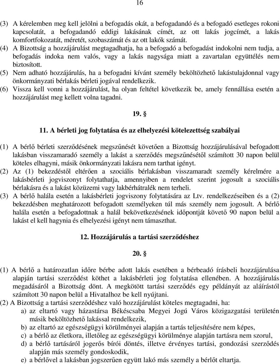 (4) A Bizottság a hozzájárulást megtagadhatja, ha a befogadó a befogadást indokolni nem tudja, a befogadás indoka nem valós, vagy a lakás nagysága miatt a zavartalan együttélés nem biztosított.