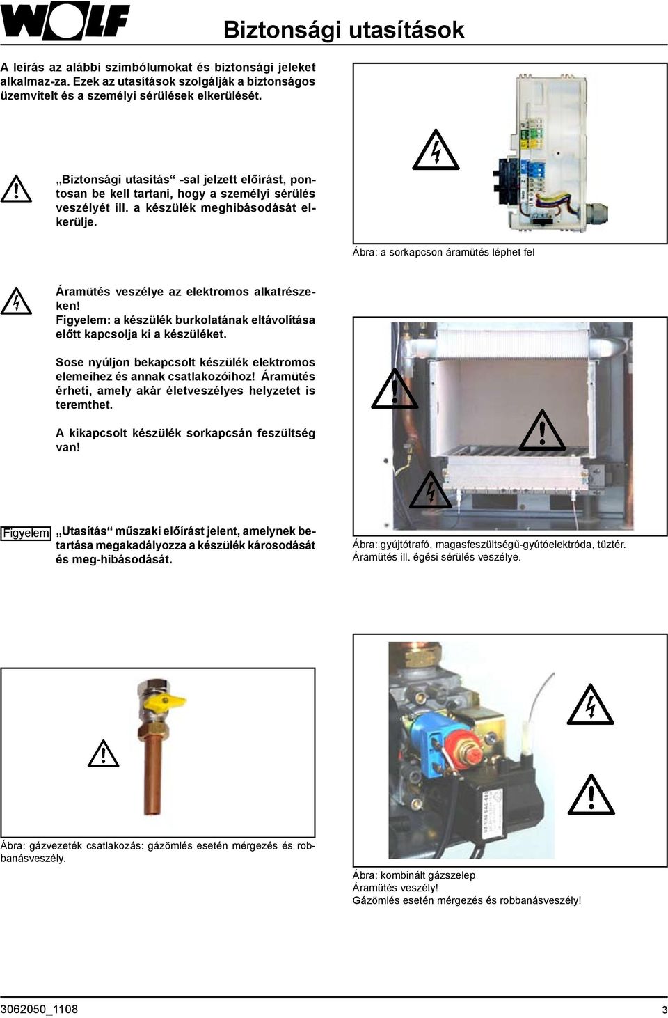 Ábra: a sorkapcson áramütés léphet fel Áramütés veszélye az elektromos alkatrészeken! Figyelem: a készülék burkolatának eltávolítása előtt kapcsolja ki a készüléket.