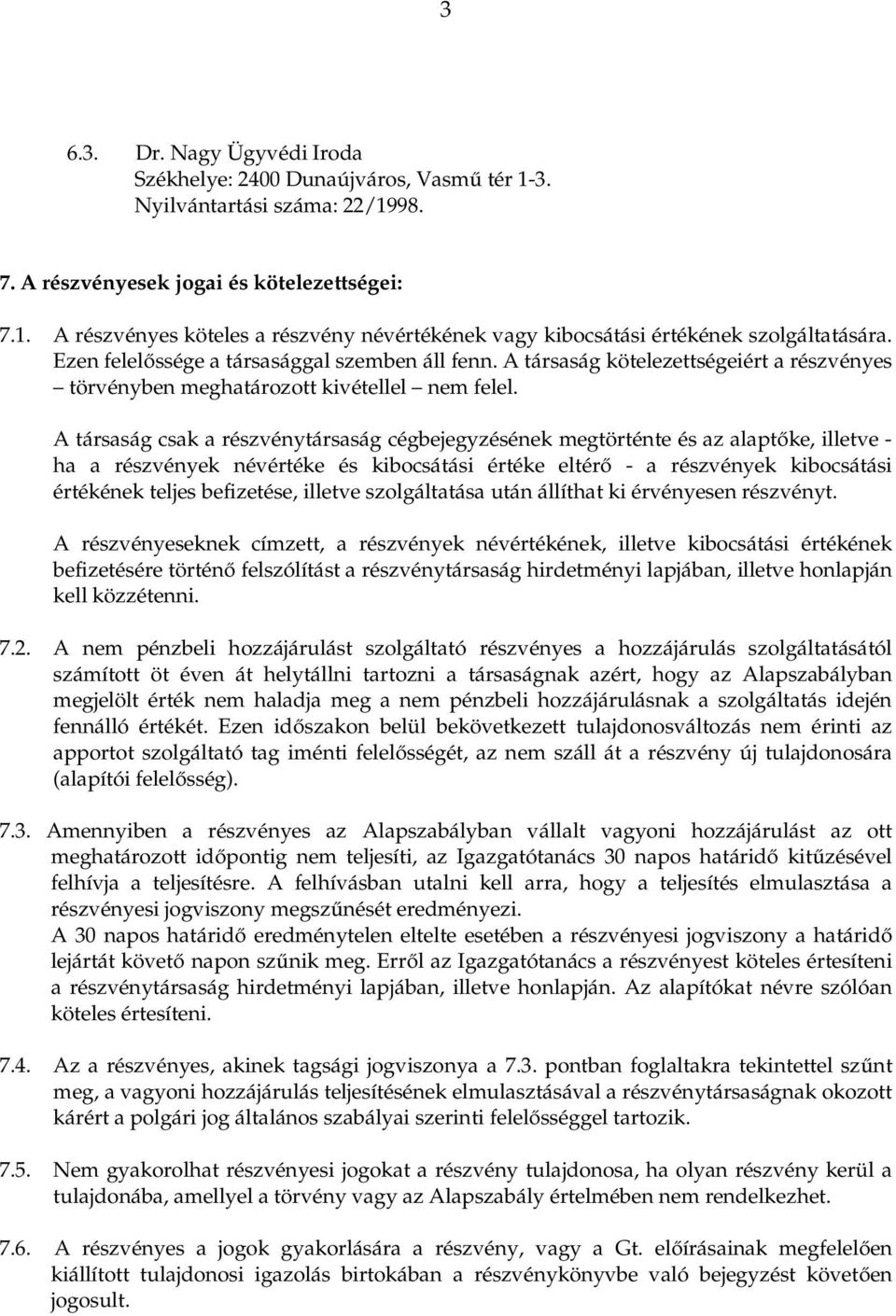 A társaság csak a részvénytársaság cégbejegyzésének megtörténte és az alaptőke, illetve - ha a részvények névértéke és kibocsátási értéke eltérő - a részvények kibocsátási értékének teljes