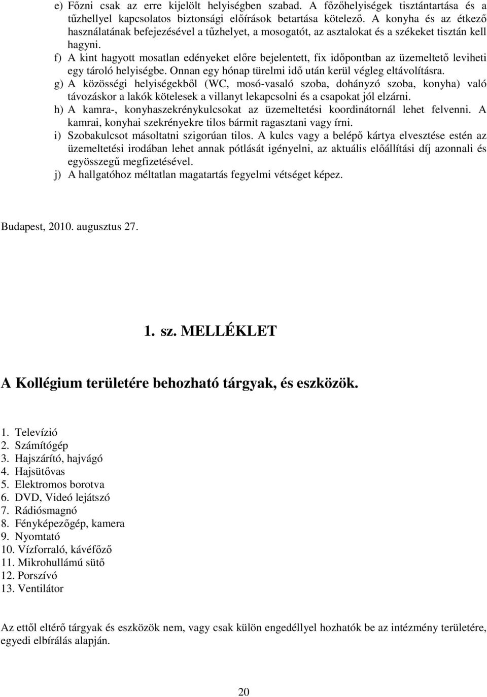 f) A kint hagyott mosatlan edényeket elıre bejelentett, fix idıpontban az üzemeltetı leviheti egy tároló helyiségbe. Onnan egy hónap türelmi idı után kerül végleg eltávolításra.