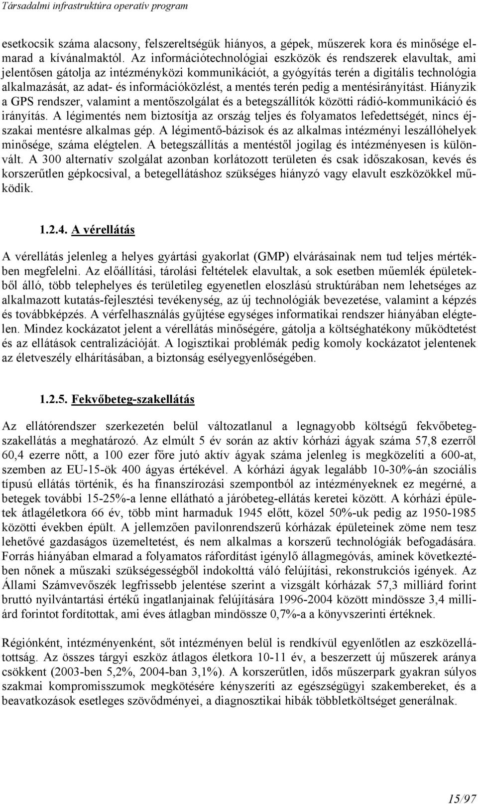 információközlést, a mentés terén pedig a mentésirányítást. Hiányzik a GPS rendszer, valamint a mentőszolgálat és a betegszállítók közötti rádió-kommunikáció és irányítás.