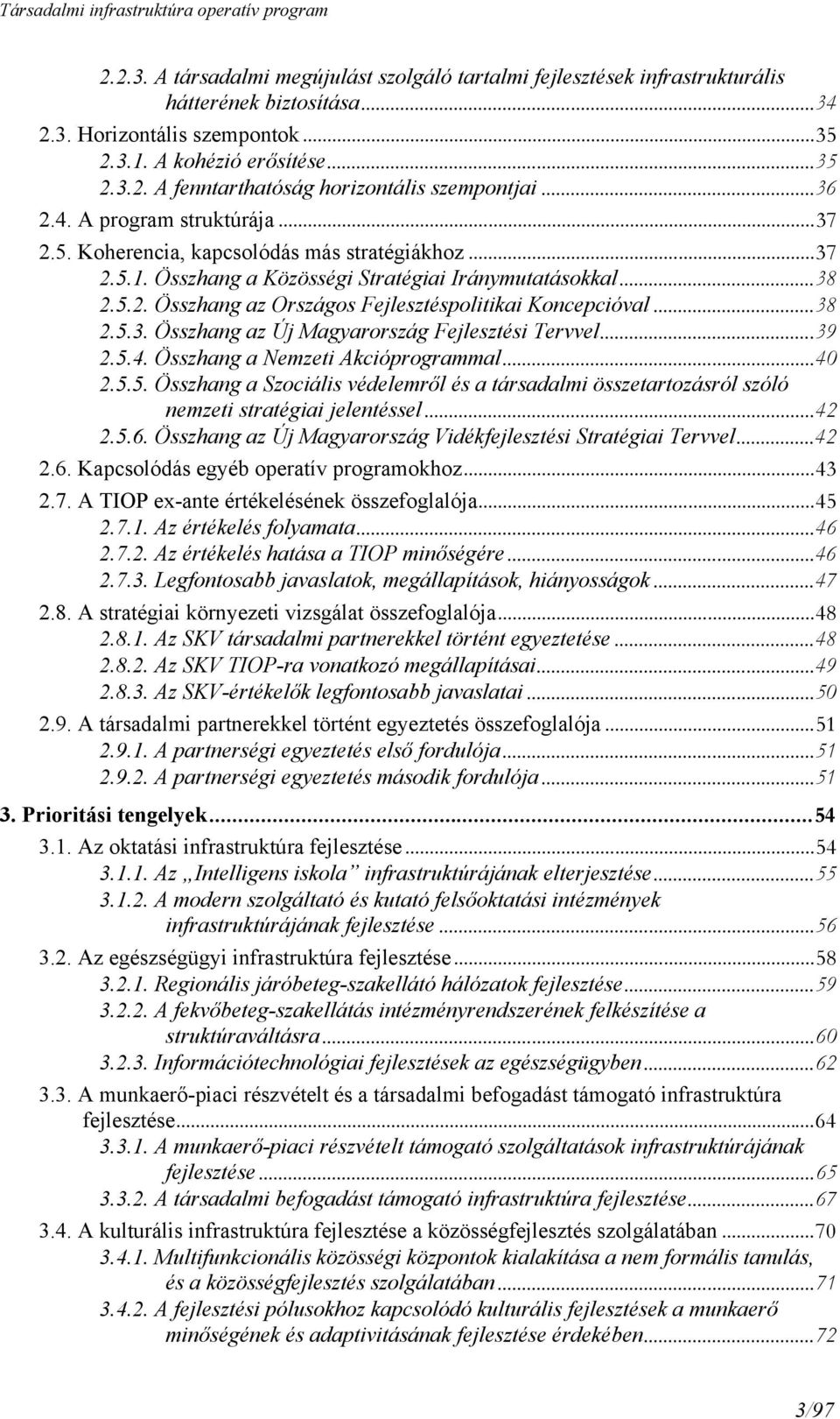 ..38 2.5.3. Összhang az Új Magyarország Fejlesztési Tervvel...39 2.5.4. Összhang a Nemzeti Akcióprogrammal...40 2.5.5. Összhang a Szociális védelemről és a társadalmi összetartozásról szóló nemzeti stratégiai jelentéssel.