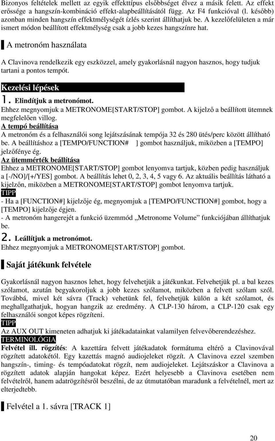 A metronóm használata A Clavinova rendelkezik egy eszközzel, amely gyakorlásnál nagyon hasznos, hogy tudjuk tartani a pontos tempót. Kezelési lépések Elindítjuk a metronómot.