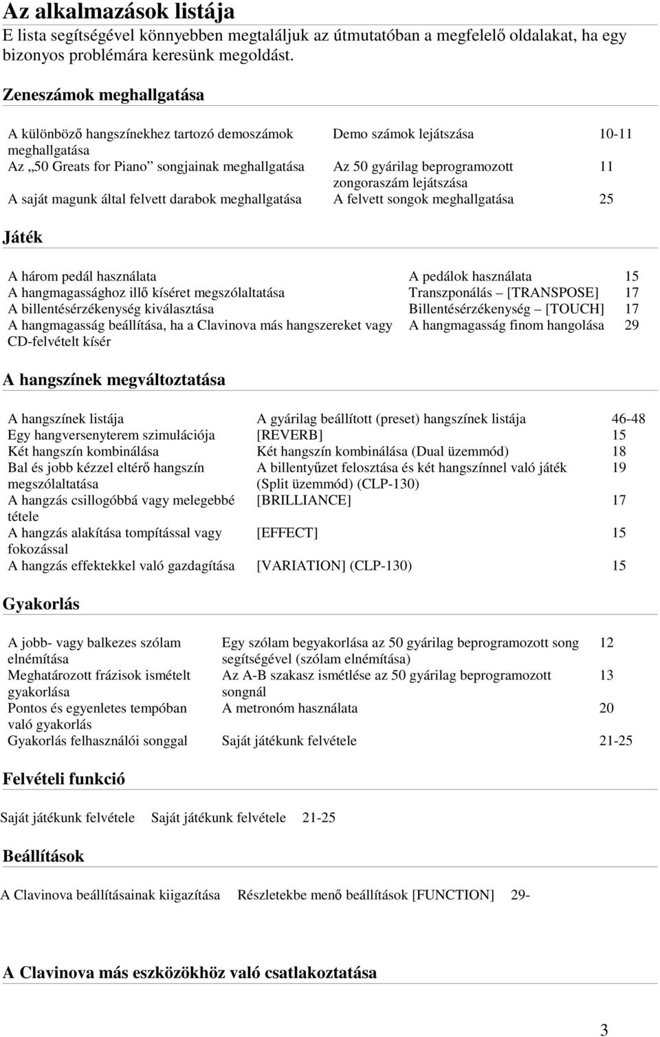 zongoraszám lejátszása A saját magunk által felvett darabok meghallgatása A felvett songok meghallgatása 25 Játék A három pedál használata A pedálok használata 15 A hangmagassághoz ill kíséret