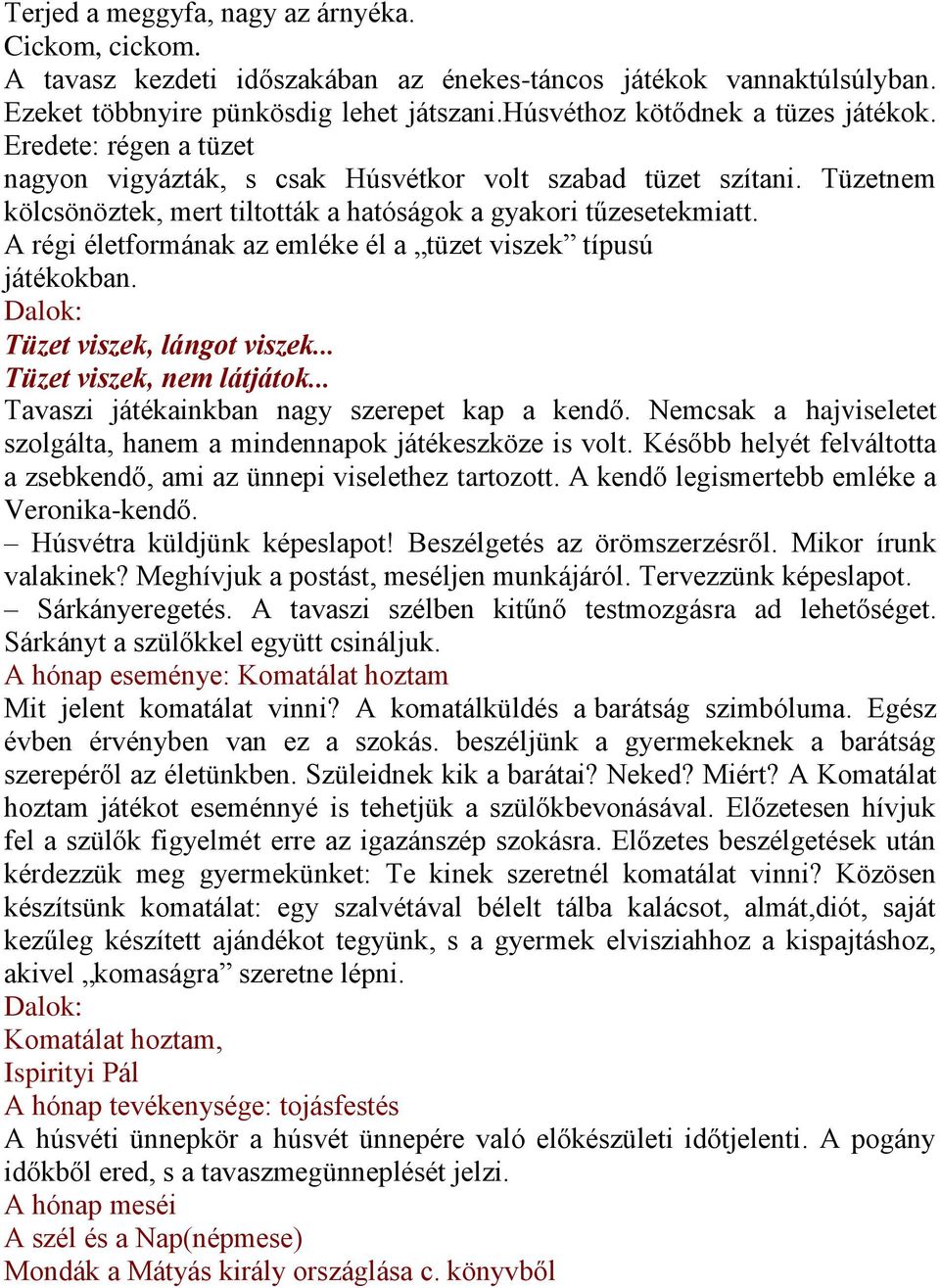 A régi életformának az emléke él a tüzet viszek típusú játékokban. Dalok: Tüzet viszek, lángot viszek... Tüzet viszek, nem látjátok... Tavaszi játékainkban nagy szerepet kap a kendő.