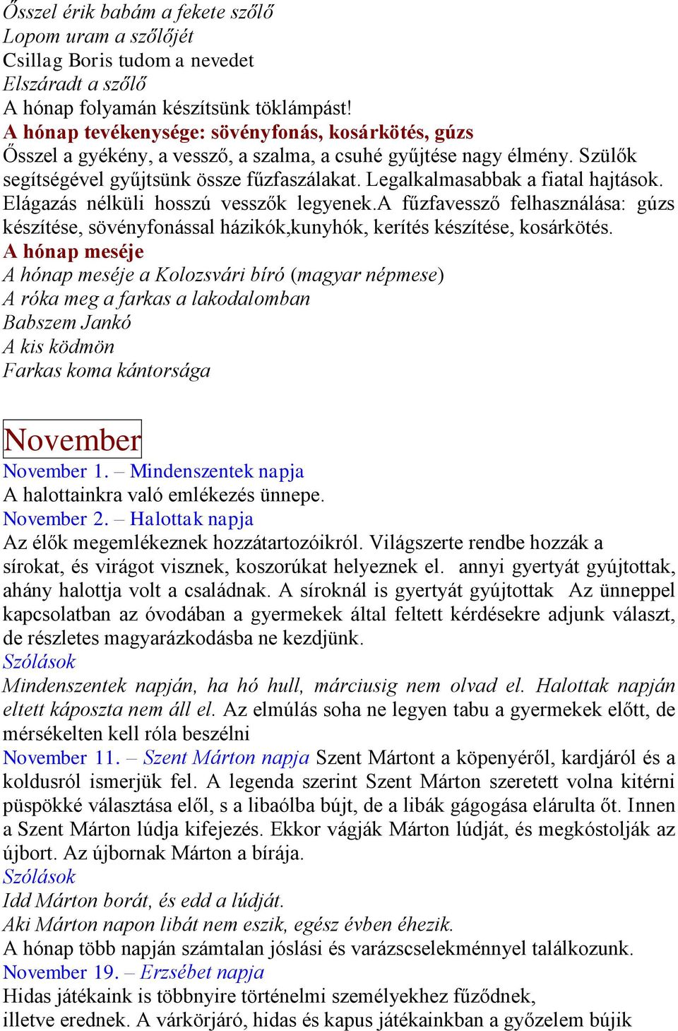 Legalkalmasabbak a fiatal hajtások. Elágazás nélküli hosszú vesszők legyenek.a fűzfavessző felhasználása: gúzs készítése, sövényfonással házikók,kunyhók, kerítés készítése, kosárkötés.