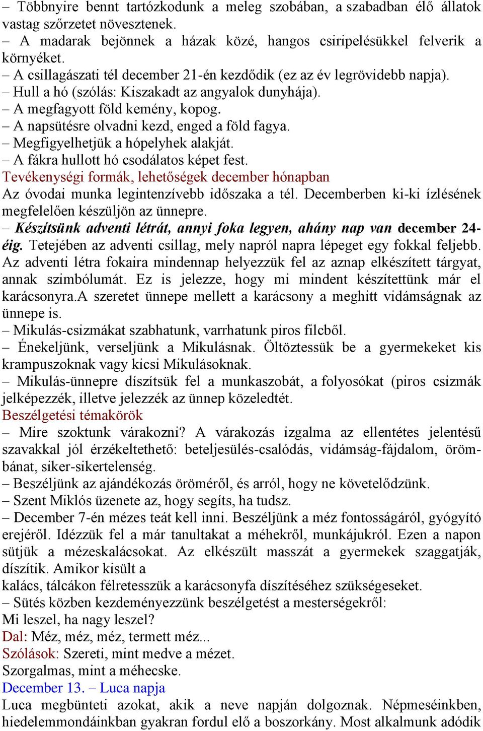 A napsütésre olvadni kezd, enged a föld fagya. Megfigyelhetjük a hópelyhek alakját. A fákra hullott hó csodálatos képet fest.