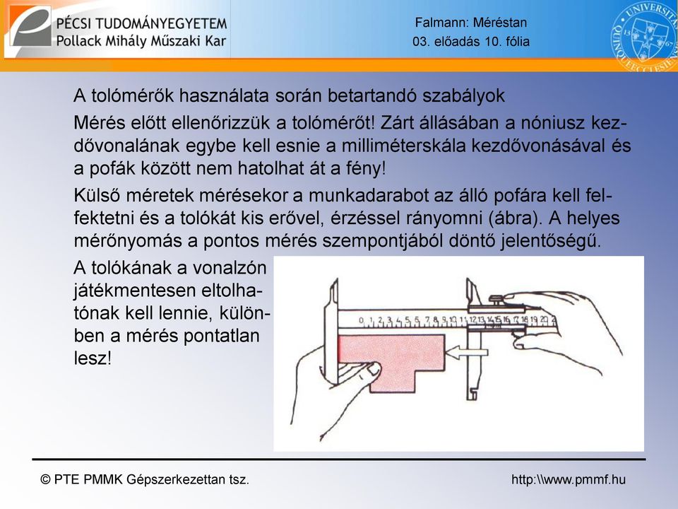 Külső méretek mérésekor a munkadarabot az álló pofára kell felfektetni és a tolókát kis erővel, érzéssel rányomni (ábra).