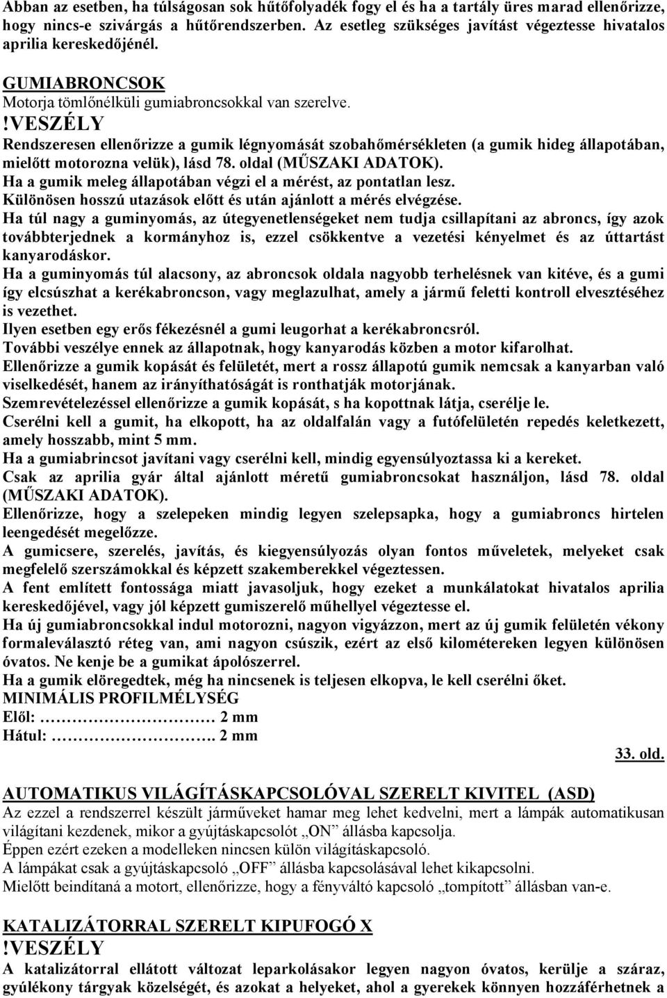 Rendszeresen ellenőrizze a gumik légnyomását szobahőmérsékleten (a gumik hideg állapotában, mielőtt motorozna velük), lásd 78. oldal (MŰSZAKI ADATOK).