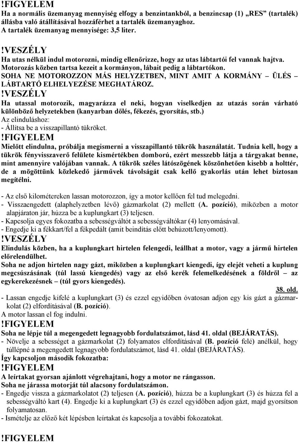 SOHA NE MOTOROZZON MÁS HELYZETBEN, MINT AMIT A KORMÁNY ÜLÉS LÁBTARTÓ ELHELYEZÉSE MEGHATÁROZ.