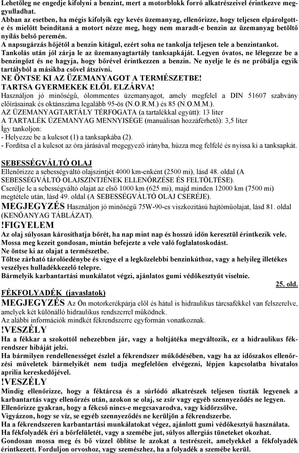 peremén. A napsugárzás hőjétől a benzin kitágul, ezért soha ne tankolja teljesen tele a benzintankot. Tankolás után jól zárja le az üzemanyagtartály tanksapkáját.