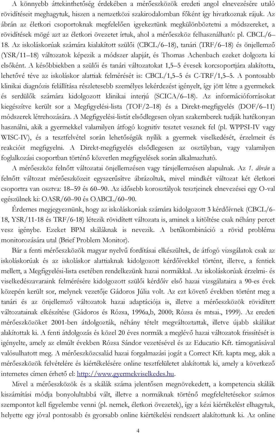 Az iskoláskorúak számára kialakított szülői (CBCL/6 18), tanári (TRF/6 18) és önjellemző (YSR/11 18) változatok képezik a módszer alapját, és Thomas Achenbach ezeket dolgozta ki elsőként.