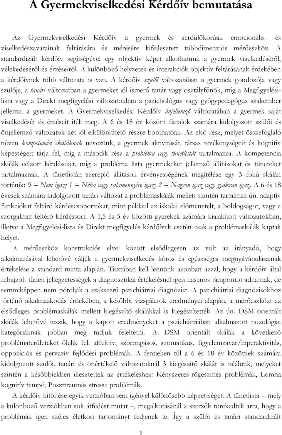 A különböző helyzetek és interakciók objektív feltárásának érdekében a kérdőívnek több változata is van.