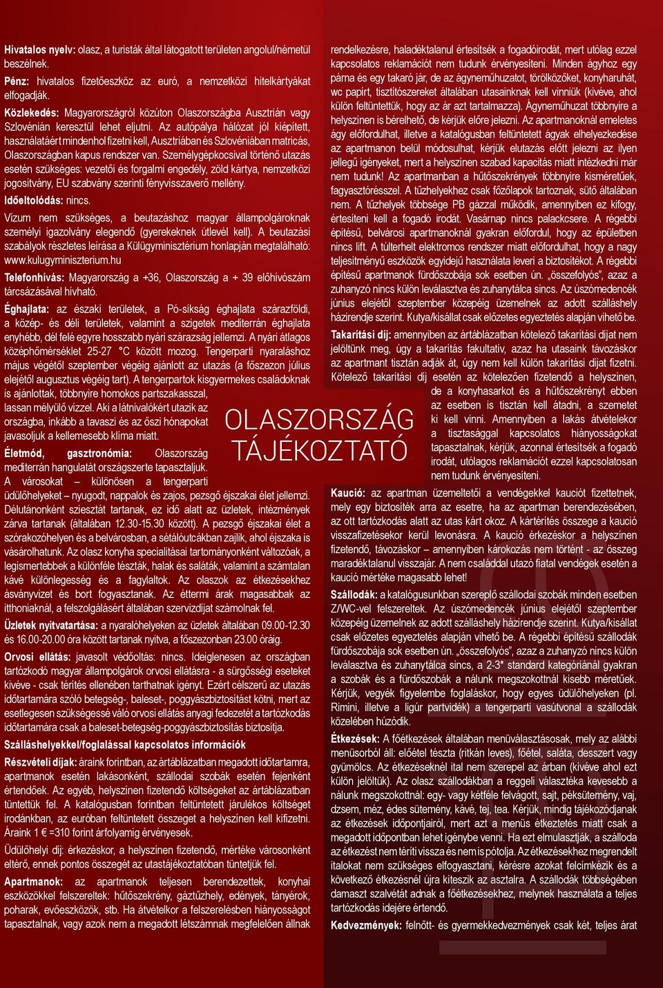 Az autópálya hálózat jól kiépített, használatáért mindenhol fizetni kell, Ausztriában és Szlovéniában matricás, Olaszországban kapus rendszer van.