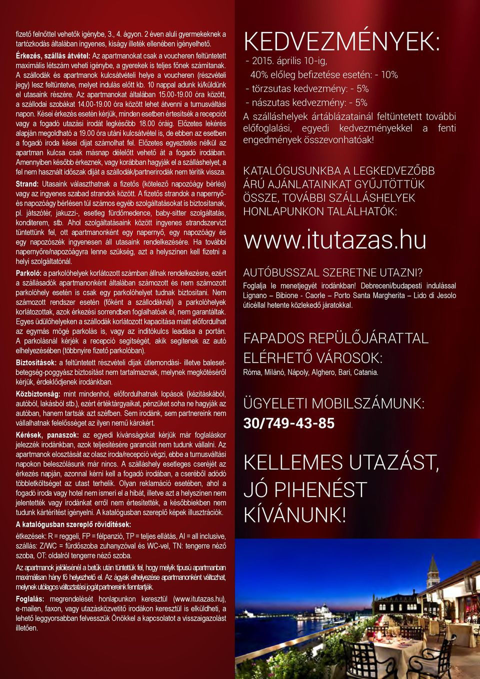 A szállodák és apartmanok kulcsátvételi helye a voucheren (részvételi jegy) lesz feltüntetve, melyet indulás előtt kb. 10 nappal adunk ki/küldünk el utasaink részére. Az apartmanokat általában 15.