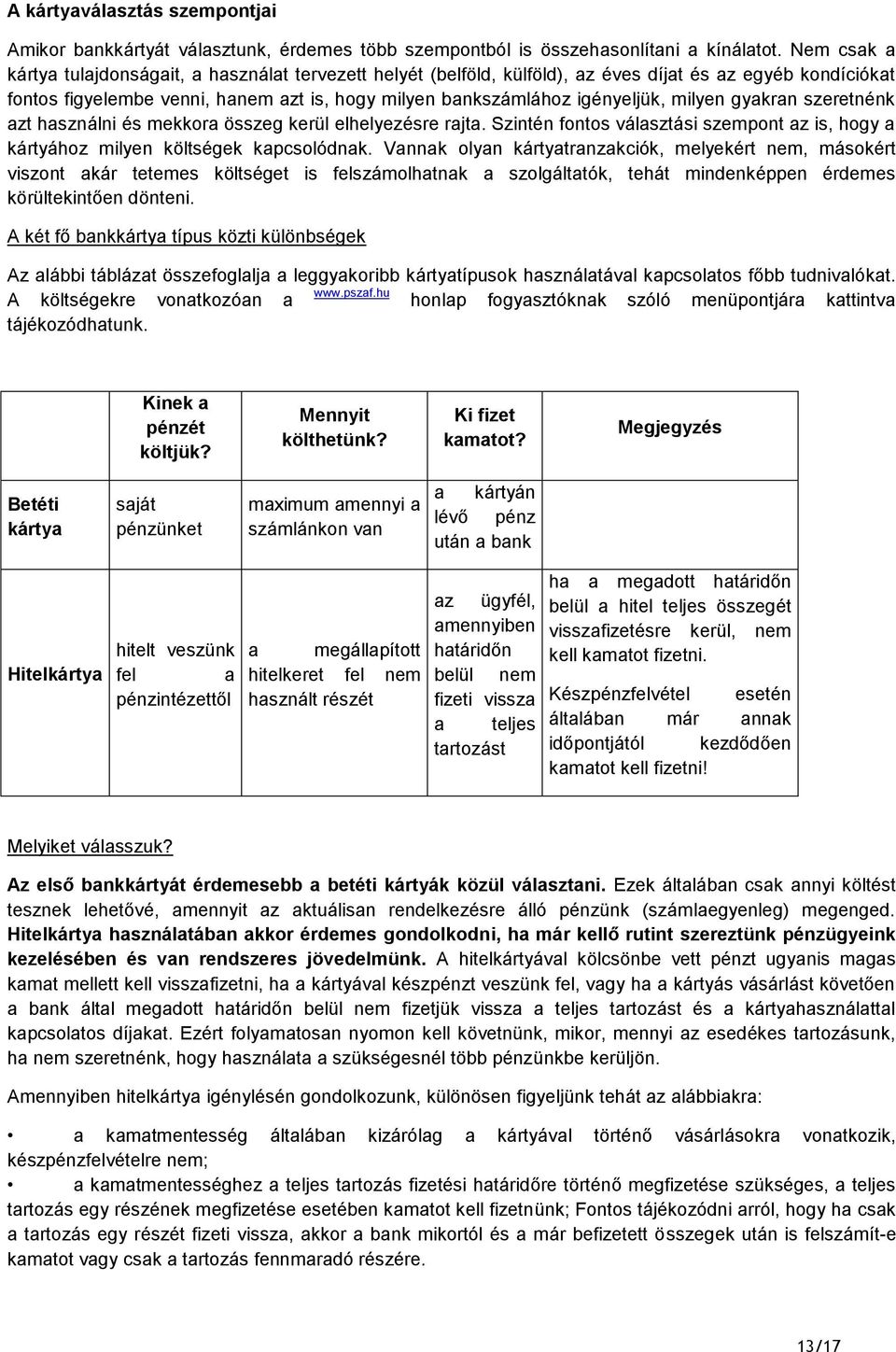 milyen gyakran szeretnénk azt használni és mekkora összeg kerül elhelyezésre rajta. Szintén fontos választási szempont az is, hogy a kártyához milyen költségek kapcsolódnak.