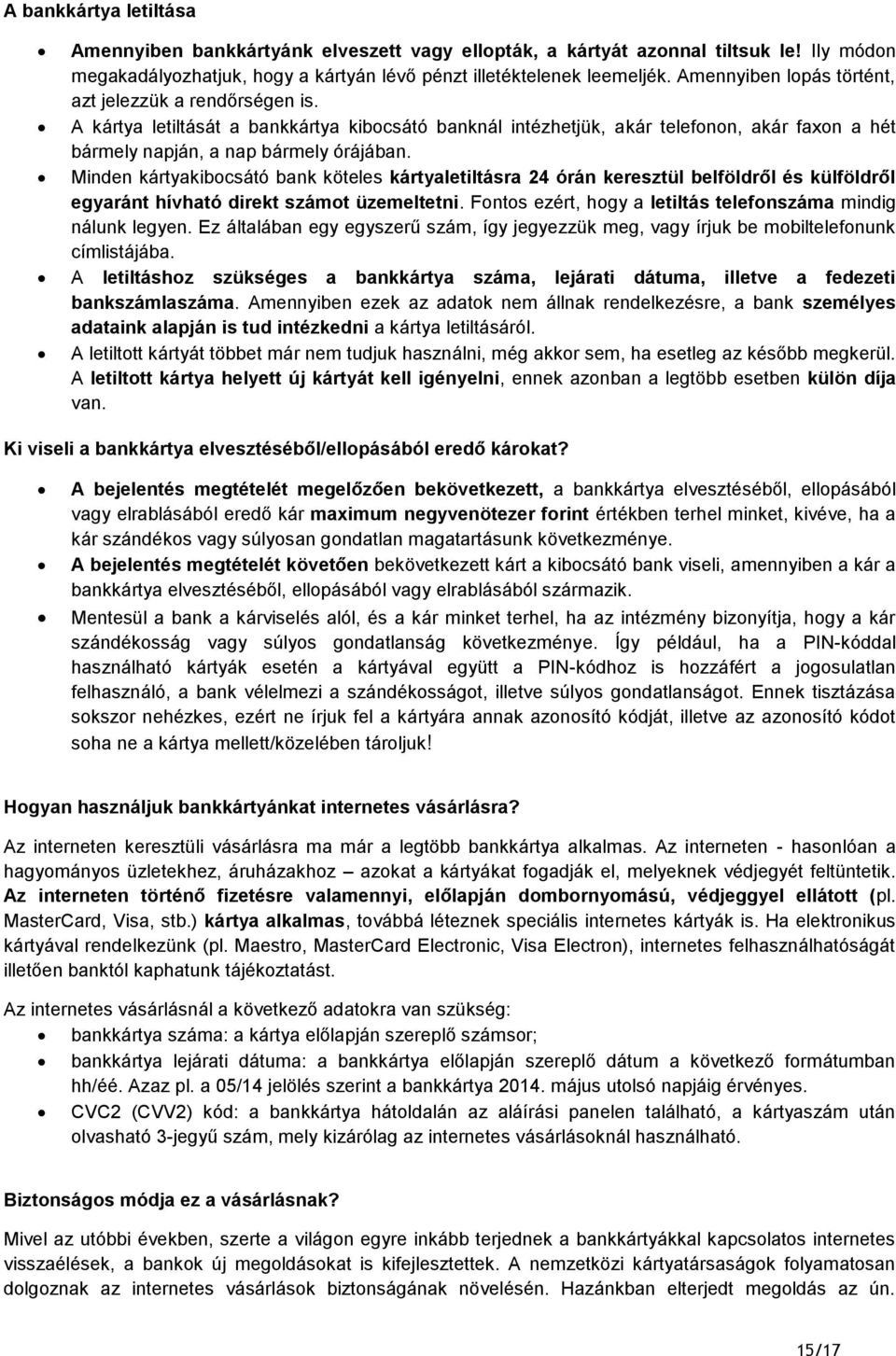 Minden kártyakibocsátó bank köteles kártyaletiltásra 24 órán keresztül belföldről és külföldről egyaránt hívható direkt számot üzemeltetni.