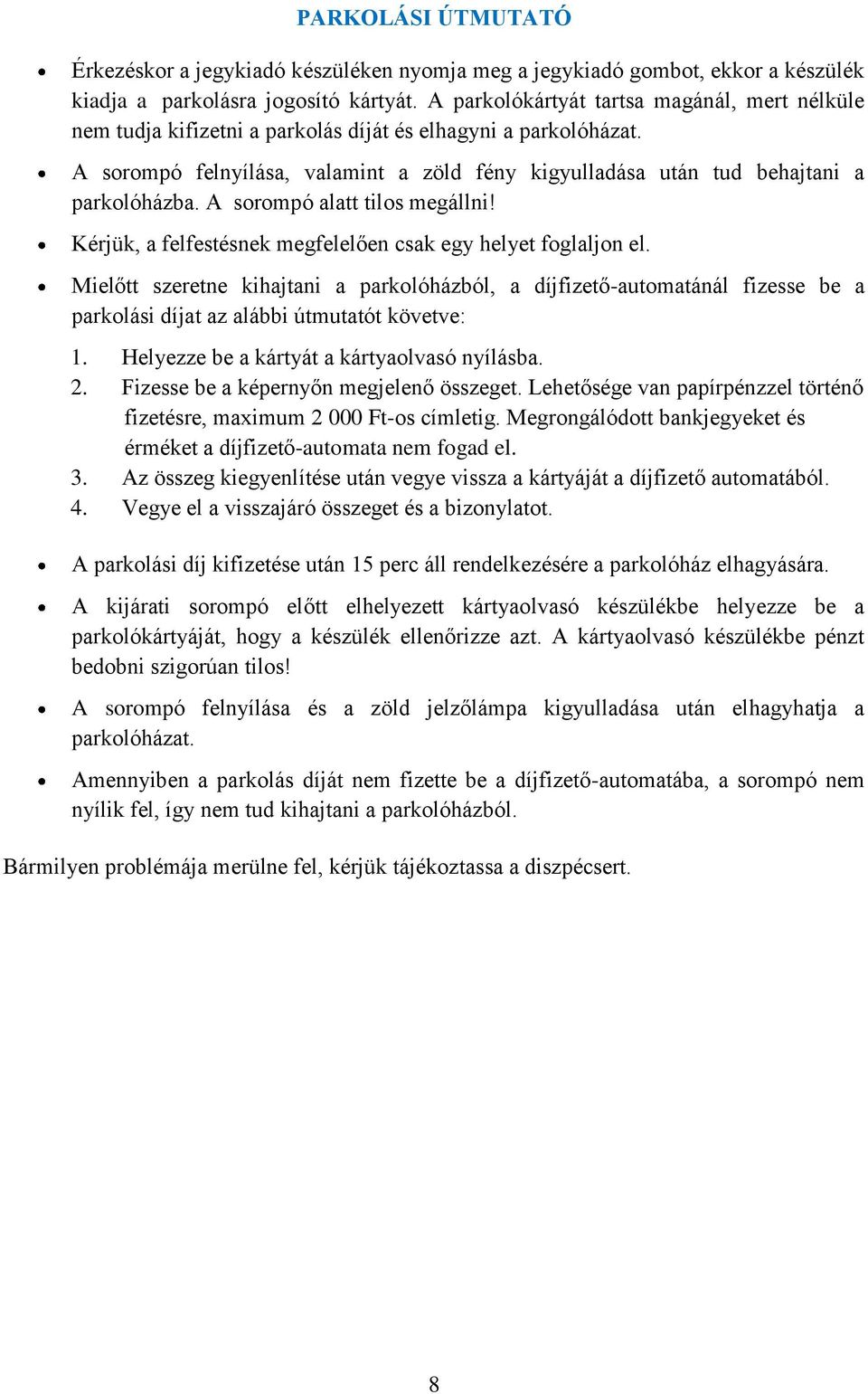 A sorompó felnyílása, valamint a zöld fény kigyulladása után tud behajtani a parkolóházba. A sorompó alatt tilos megállni! Kérjük, a felfestésnek megfelelően csak egy helyet foglaljon el.