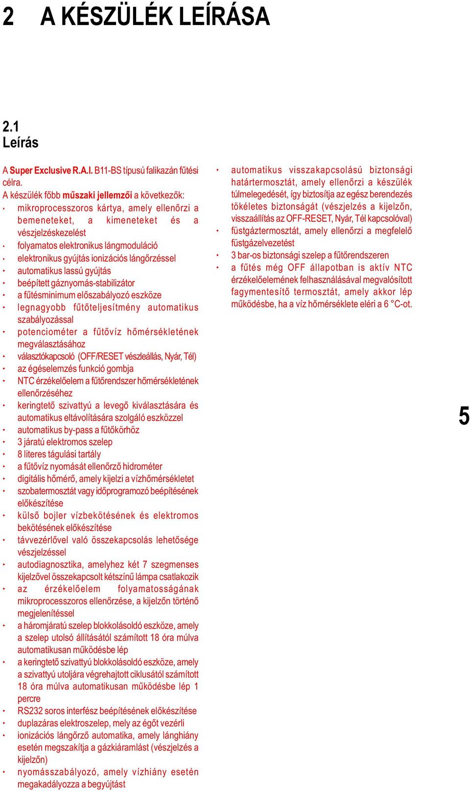 gyújtás ionizációs lángõrzéssel automatikus lassú gyújtás beépített gáznyomás-stabilizátor a fûtésminimum elõszabályozó eszköze legnagyobb fûtõteljesítmény automatikus szabályozással potenciométer a