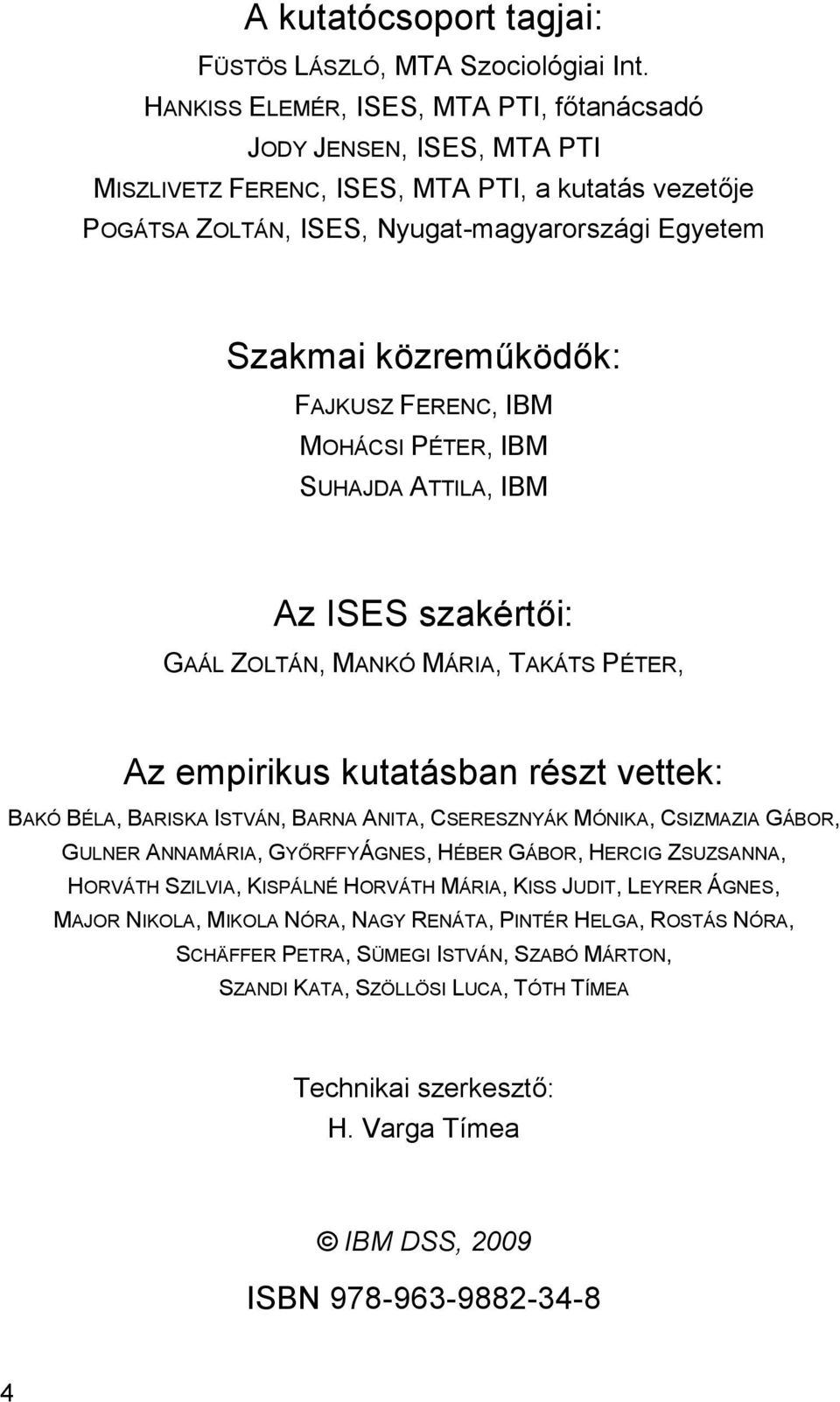 FAJKUSZ FERENC, IBM MOHÁCSI PÉTER, IBM SUHAJDA ATTILA, IBM Az ISES szakértői: GAÁL ZOLTÁN, MANKÓ MÁRIA, TAKÁTS PÉTER, Az empirikus kutatásban részt vettek: BAKÓ BÉLA, BARISKA ISTVÁN, BARNA ANITA,