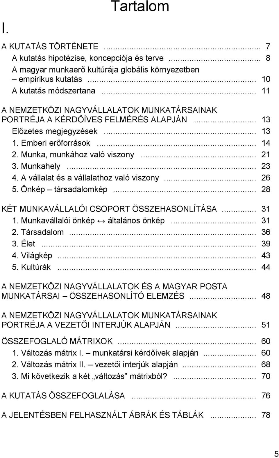 .. 23 4. A vállalat és a vállalathoz való viszony... 26 5. Önkép társadalomkép... 28 KÉT MUNKAVÁLLALÓI CSOPORT ÖSSZEHASONLÍTÁSA... 31 1. Munkavállalói önkép általános önkép... 31 2. Társadalom... 36 3.