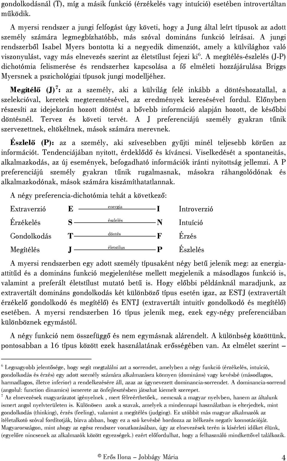 A jungi rendszerből Isabel Myers bontotta ki a negyedik dimenziót, amely a külvilághoz való viszonyulást, vagy más elnevezés szerint az életstílust fejezi ki 6.