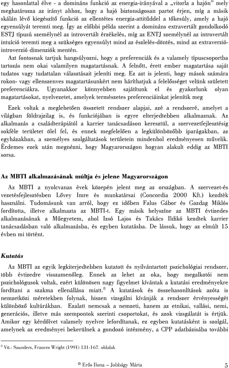 Így az előbbi példa szerint a domináns extravertált gondolkodó ESTJ típusú személynél az introvertált érzékelés, míg az ENTJ személynél az introvertált intuíció teremti meg a szükséges egyensúlyt