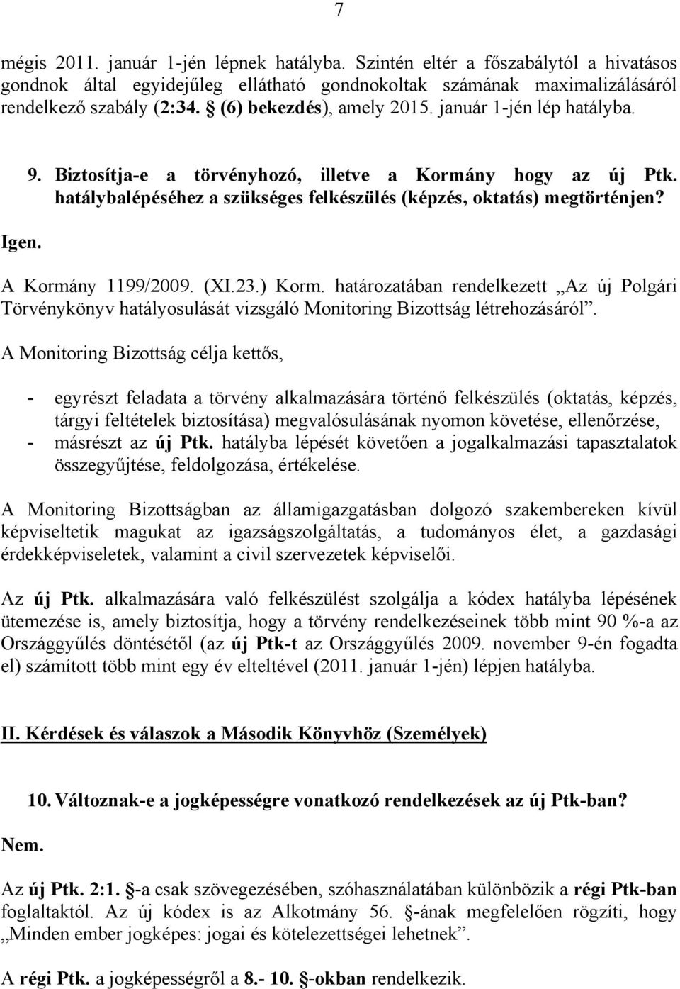 A Kormány 1199/2009. (XI.23.) Korm. határozatában rendelkezett Az új Polgári Törvénykönyv hatályosulását vizsgáló Monitoring Bizottság létrehozásáról.