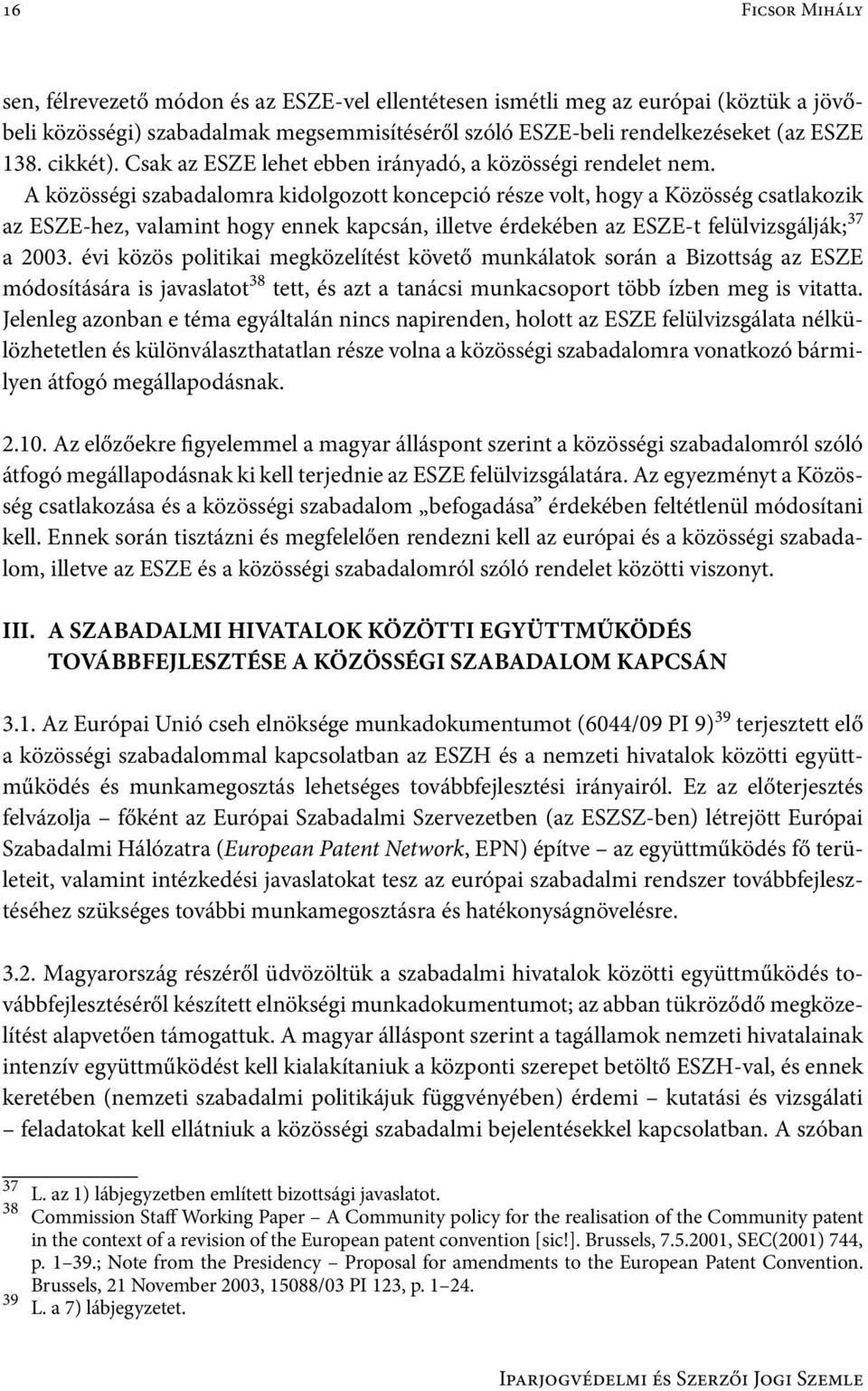 A közösségi szabadalomra kidolgozott koncepció része volt, hogy a Közösség csatlakozik az ESZE-hez, valamint hogy ennek kapcsán, illetve érdekében az ESZE-t felülvizsgálják; 37 a 2003.