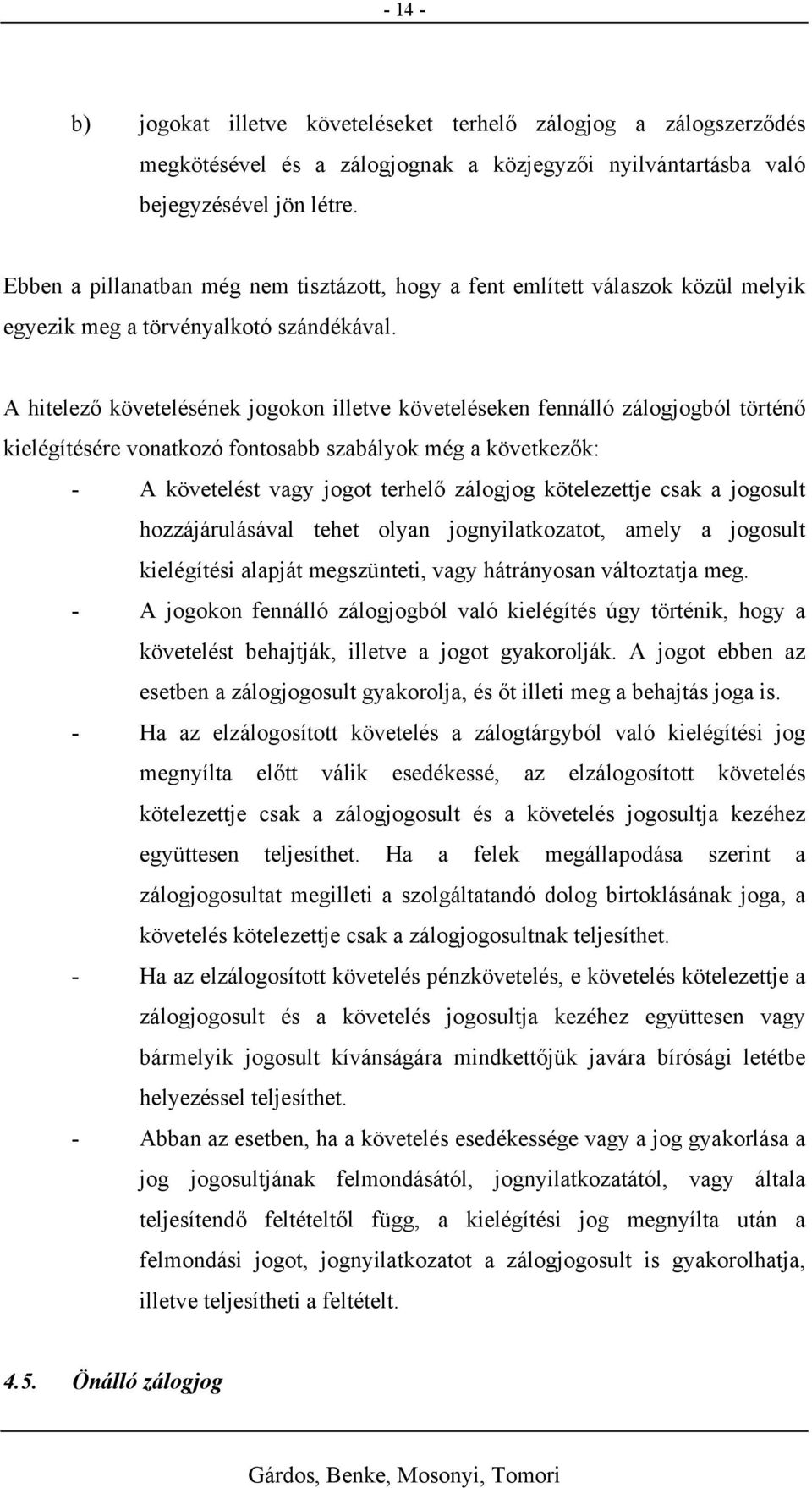 A hitelező követelésének jogokon illetve követeléseken fennálló zálogjogból történő kielégítésére vonatkozó fontosabb szabályok még a következők: - A követelést vagy jogot terhelő zálogjog