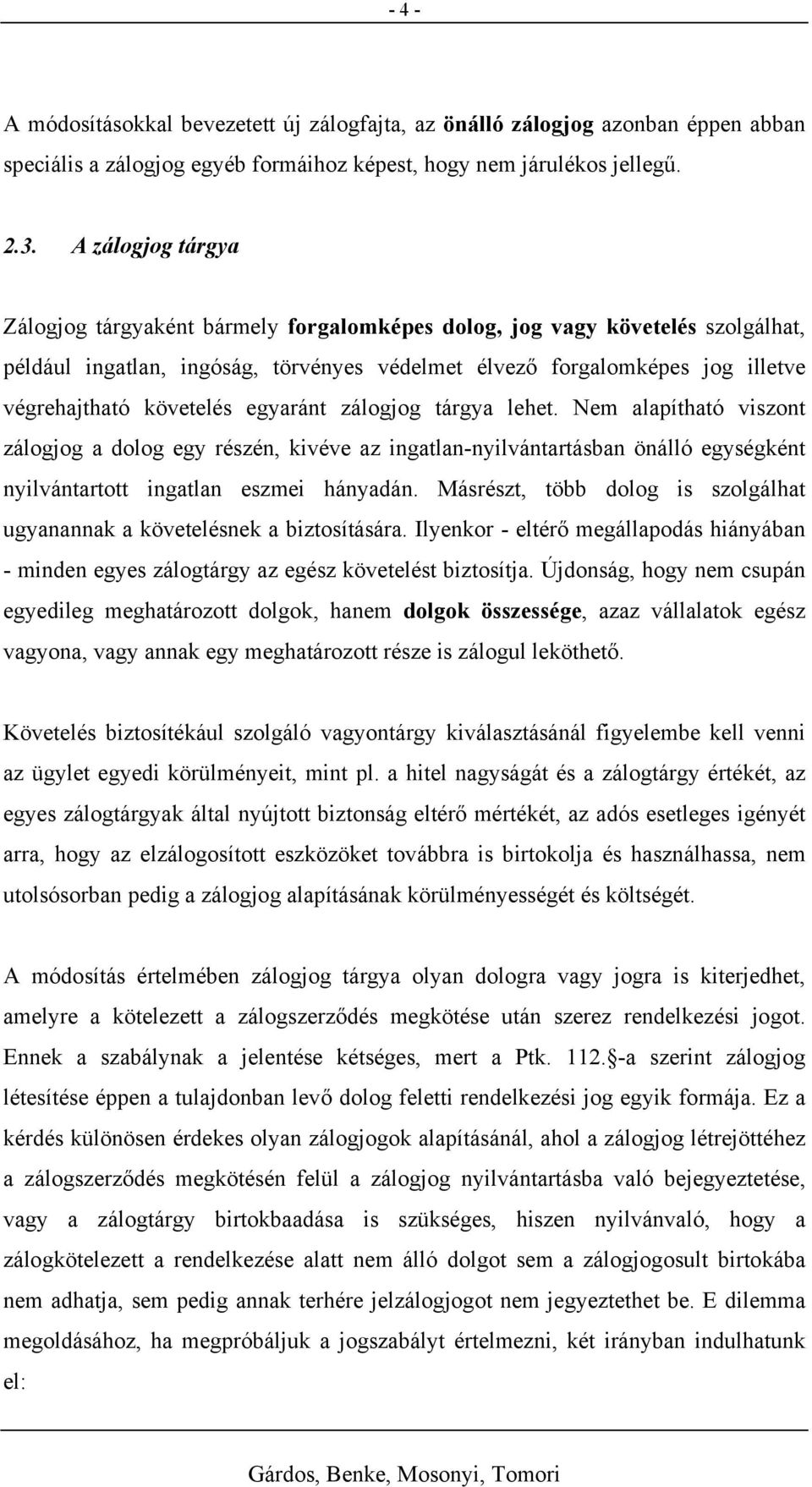 követelés egyaránt zálogjog tárgya lehet. Nem alapítható viszont zálogjog a dolog egy részén, kivéve az ingatlan-nyilvántartásban önálló egységként nyilvántartott ingatlan eszmei hányadán.