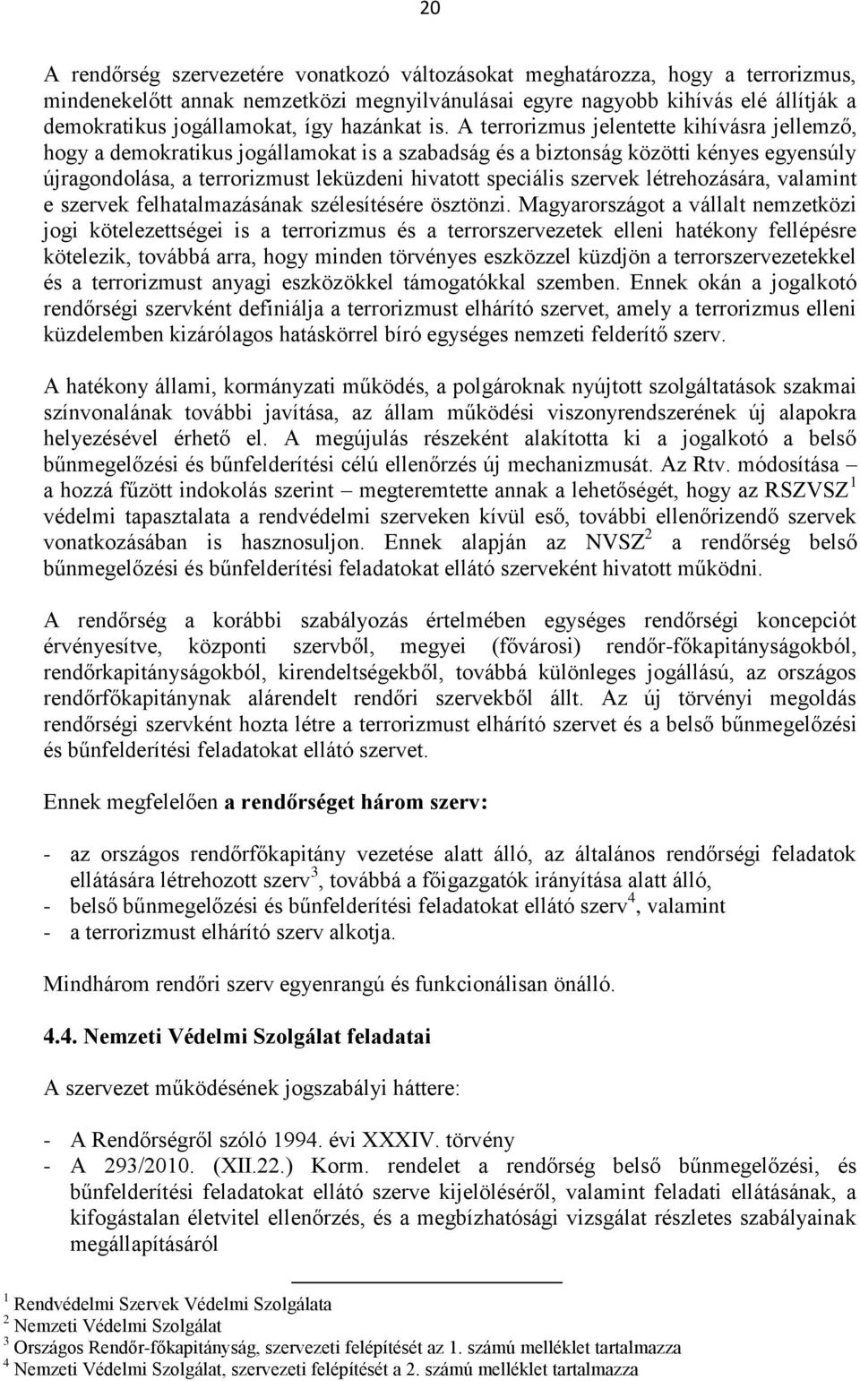 A terrorizmus jelentette kihívásra jellemző, hogy a demokratikus jogállamokat is a szabadság és a biztonság közötti kényes egyensúly újragondolása, a terrorizmust leküzdeni hivatott speciális szervek