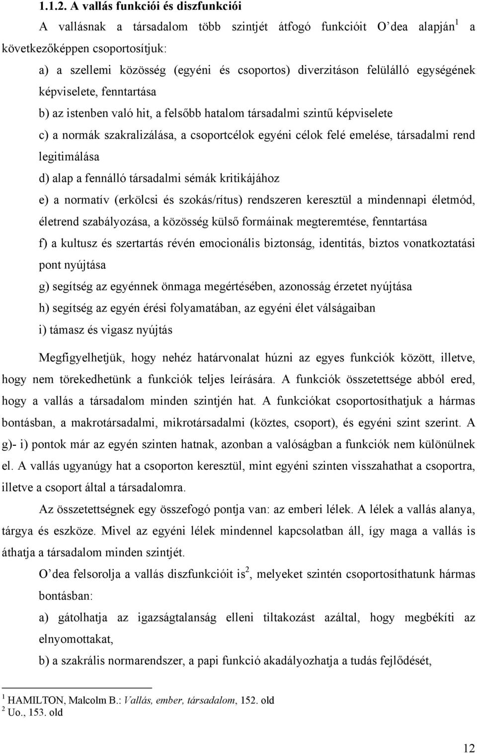 felülálló egységének képviselete, fenntartása b) az istenben való hit, a felsőbb hatalom társadalmi szintű képviselete c) a normák szakralizálása, a csoportcélok egyéni célok felé emelése, társadalmi