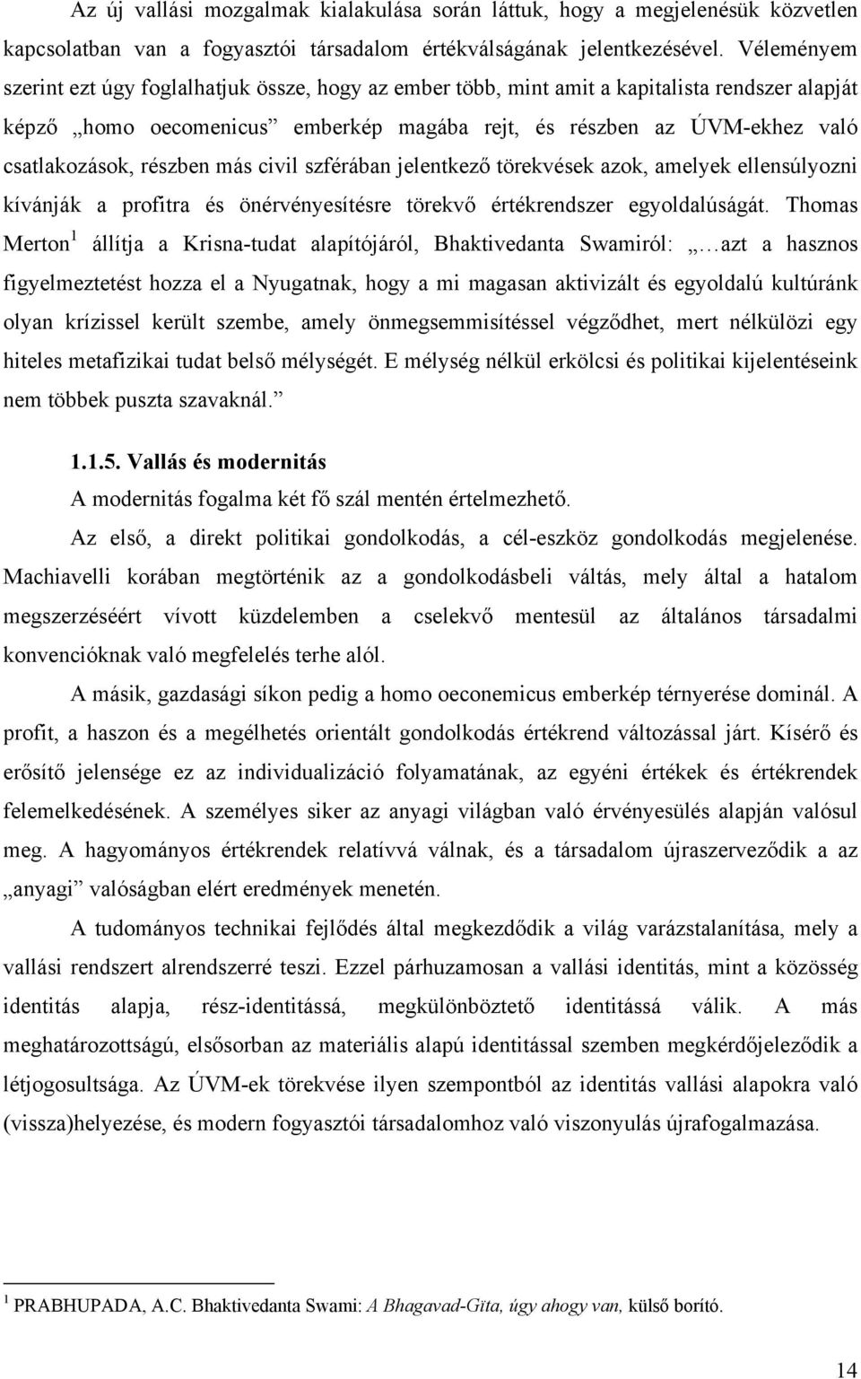 részben más civil szférában jelentkező törekvések azok, amelyek ellensúlyozni kívánják a profitra és önérvényesítésre törekvő értékrendszer egyoldalúságát.