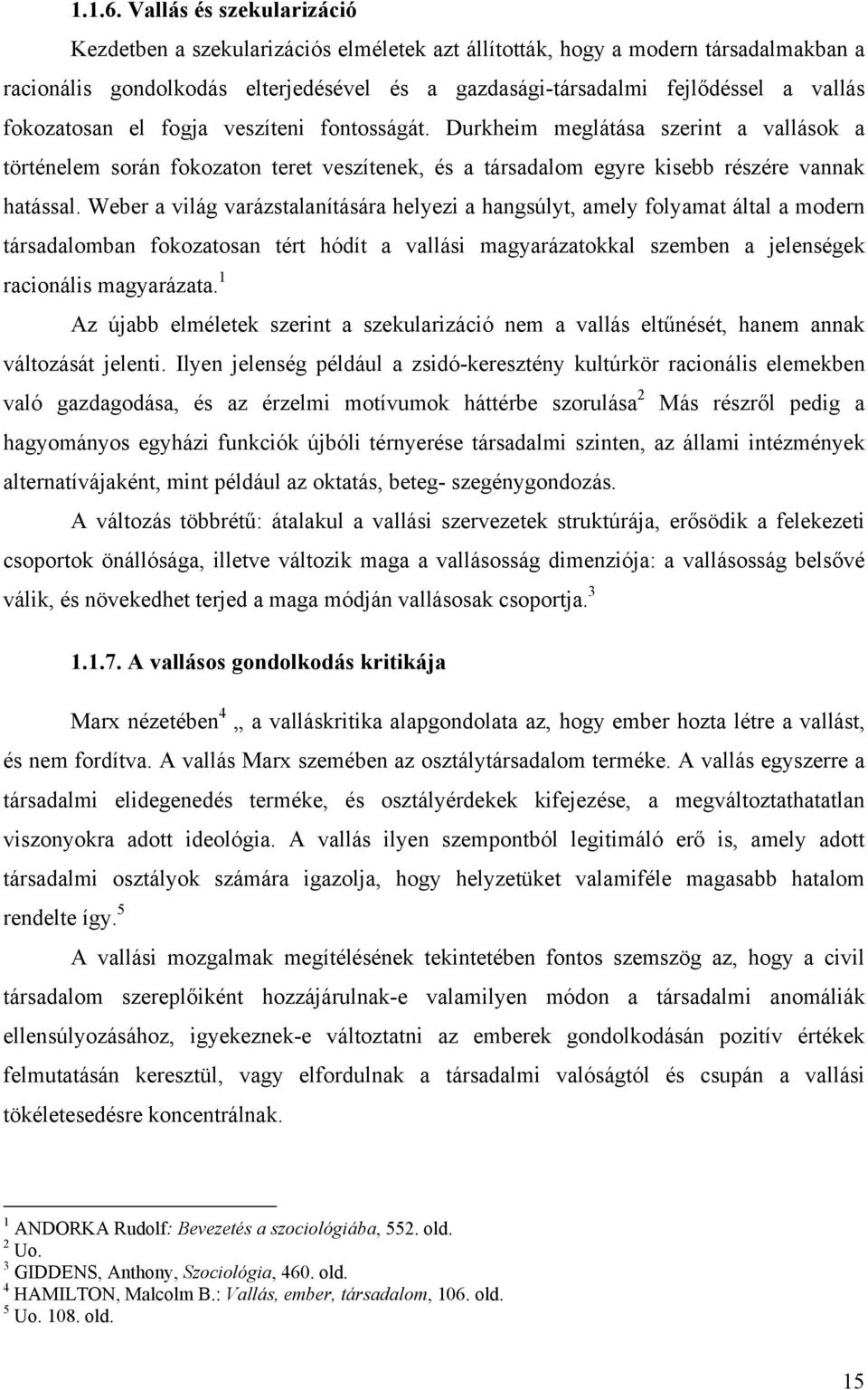 fokozatosan el fogja veszíteni fontosságát. Durkheim meglátása szerint a vallások a történelem során fokozaton teret veszítenek, és a társadalom egyre kisebb részére vannak hatással.