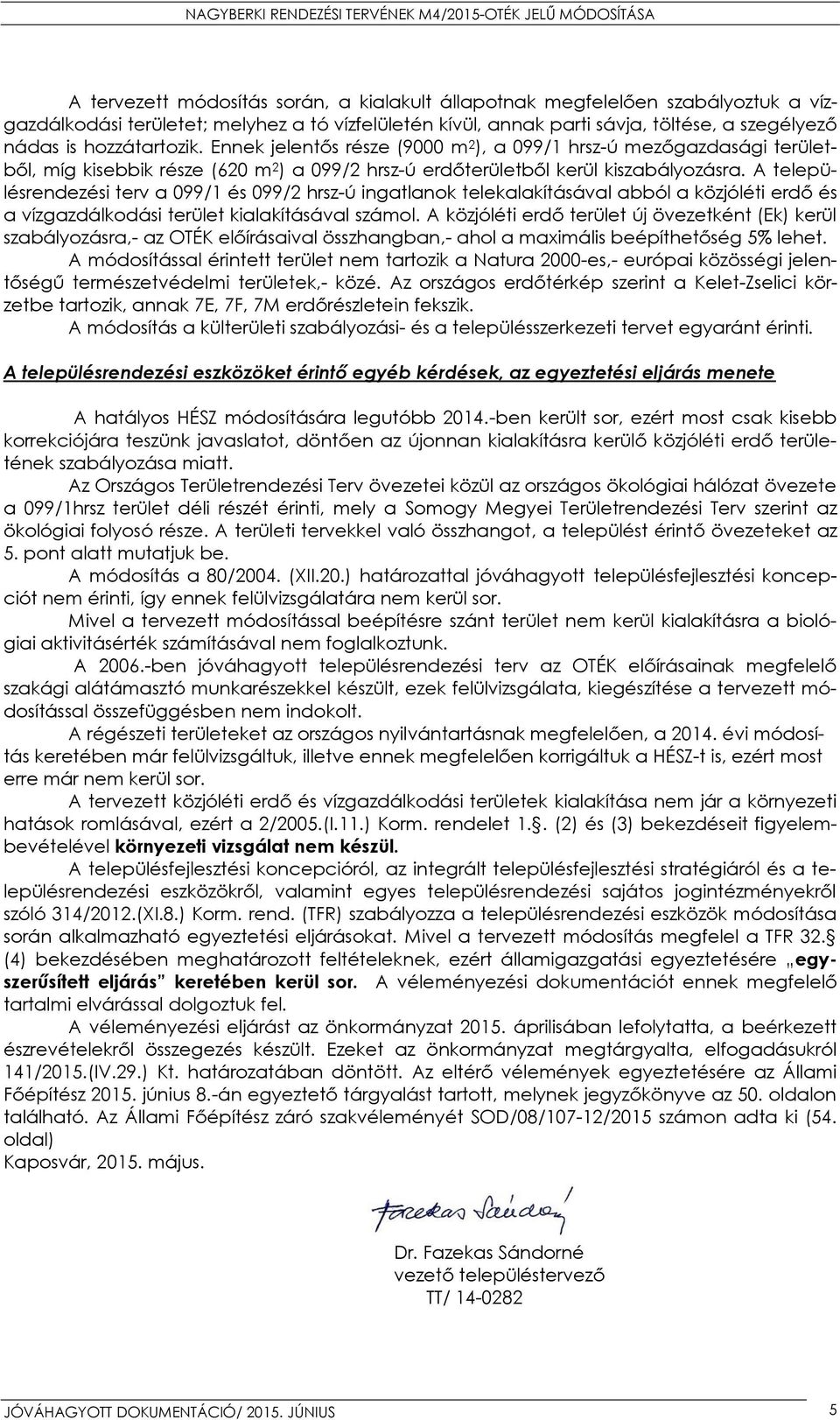 A településrendezési terv a 099/1 és 099/2 hrsz-ú ingatlanok telekalakításával abból a közjóléti erdő és a vízgazdálkodási terület kialakításával számol.