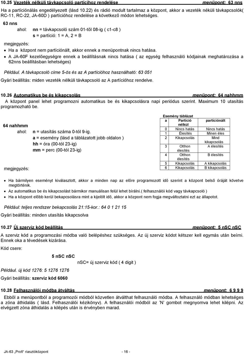 63 nns ahol: nn = távkapcsoló szám 01-től 08-ig ( c1-c8 ) s = partíció: 1 = A, 2 = B megjegyzés: Ha a központ nem partíciónált, akkor ennek a menüpontnak nincs hatása.