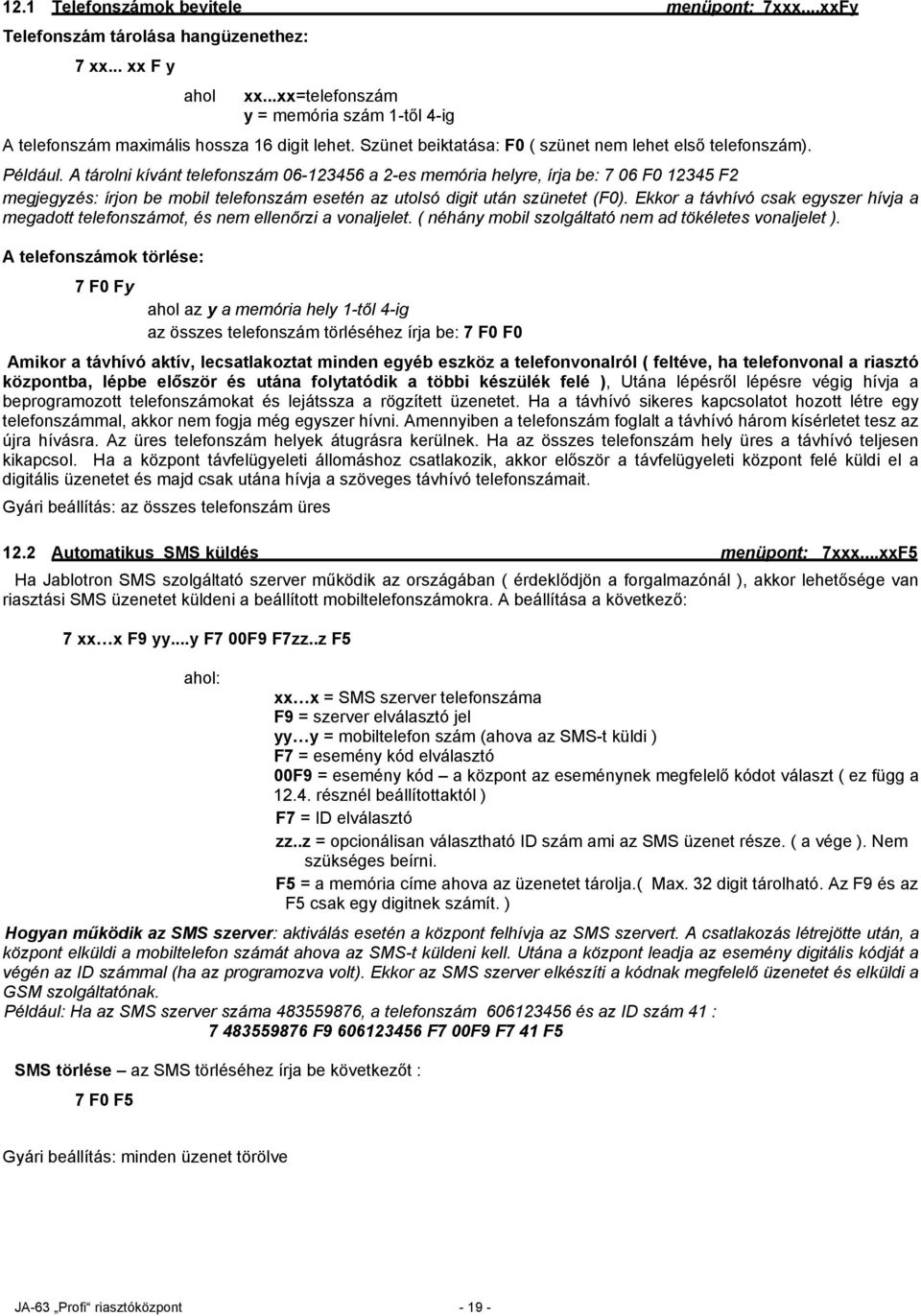 A tárolni kívánt telefonszám 06-123456 a 2-es memória helyre, írja be: 7 06 F0 12345 F2 megjegyzés: írjon be mobil telefonszám esetén az utolsó digit után szünetet (F0).