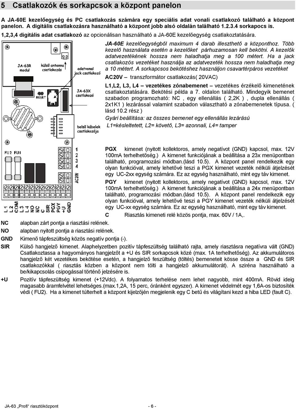 JA-60E kezelőegységből maximum 4 darab illeszthető a központhoz. Több kezelő használata esetén a kezelőket párhuzamosan kell bekötni. A kezelők adatvezetékének hossza nem haladhatja meg a 100 métert.